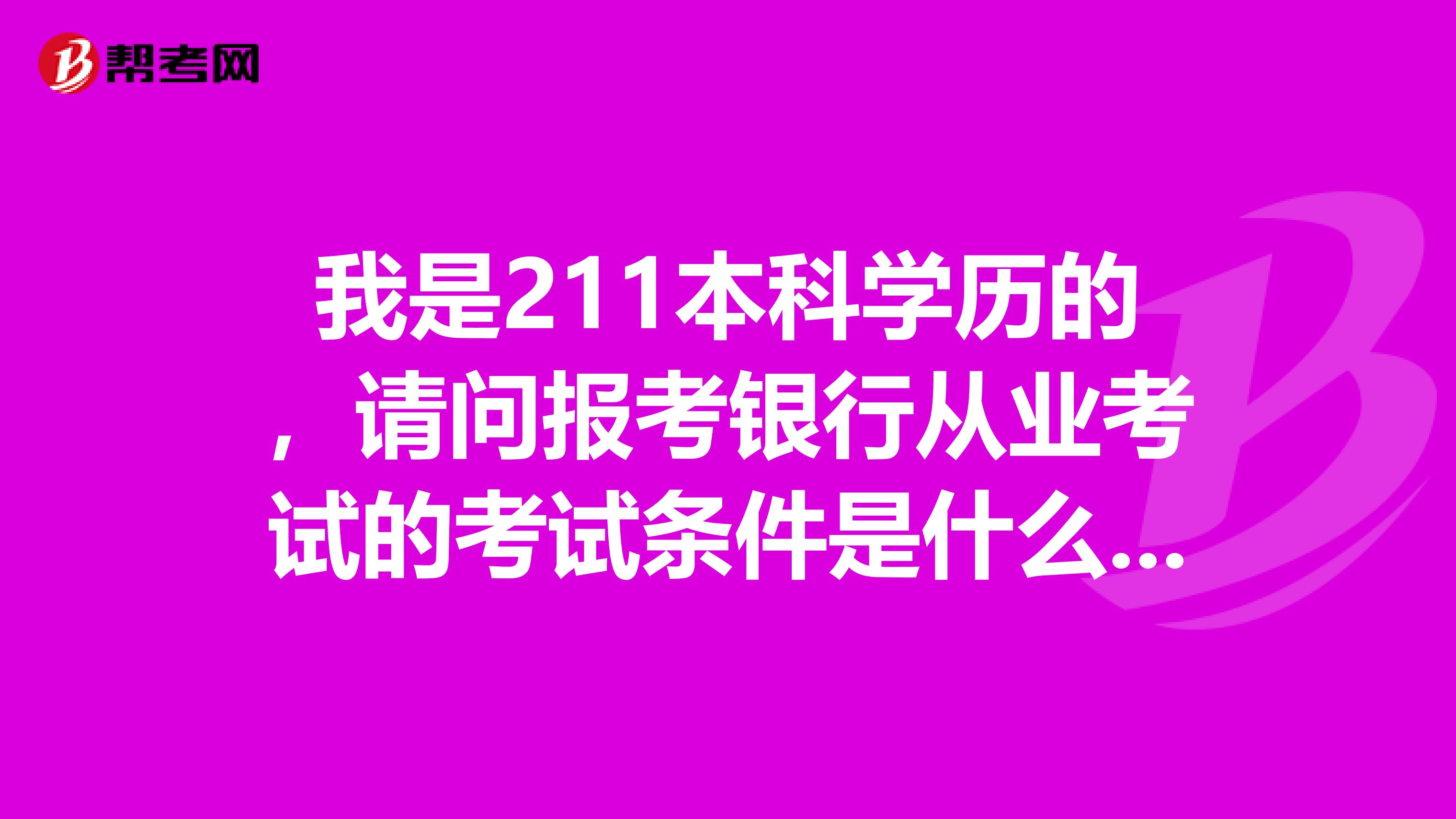 我是211本科学历的，请问报考银行从业考试的考试条件是什么样的呢？