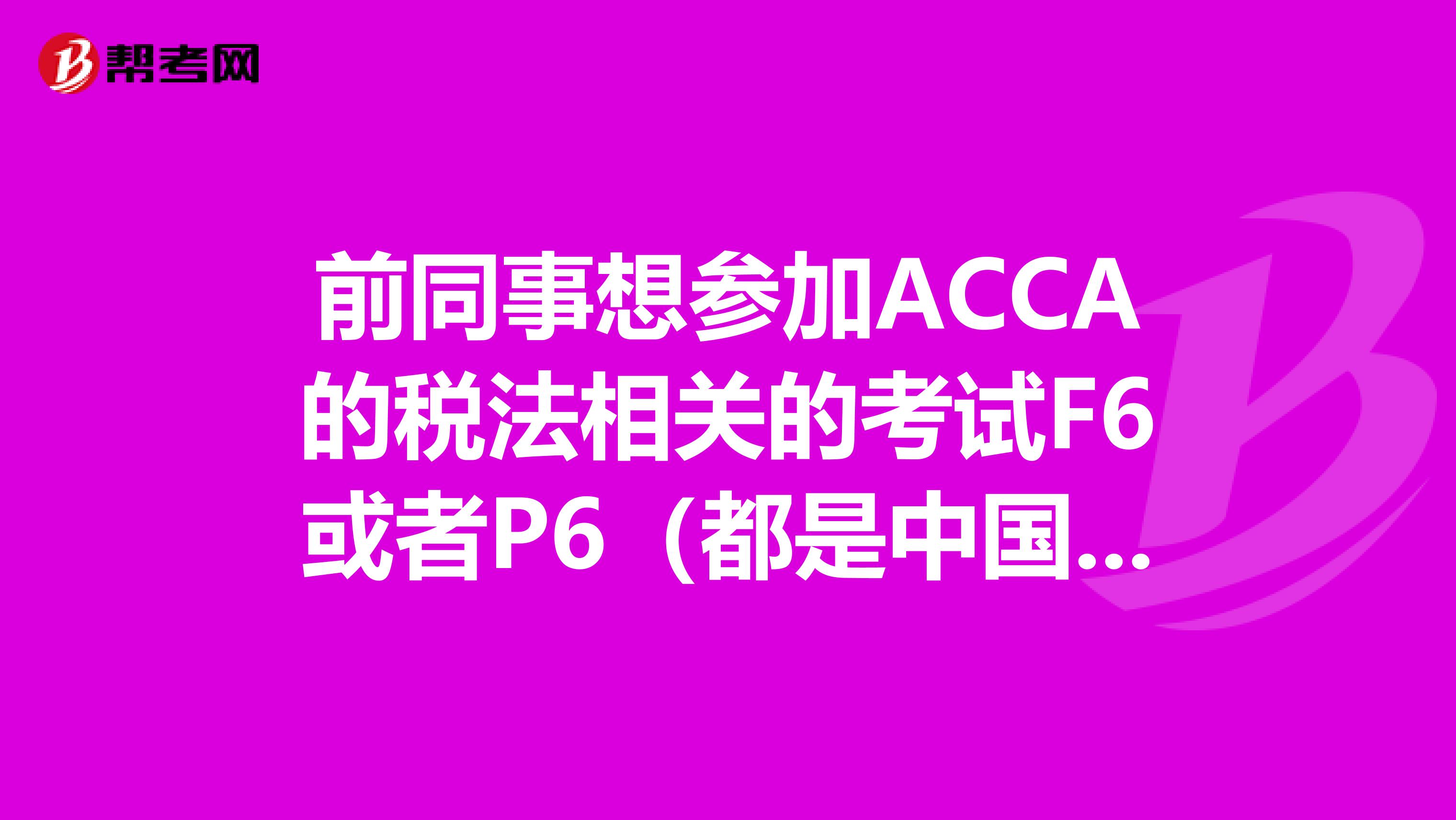 前同事想参加ACCA的税法相关的考试F6或者P6(都是中国税法),单学这两门会不会涉及很多其他课的内容?