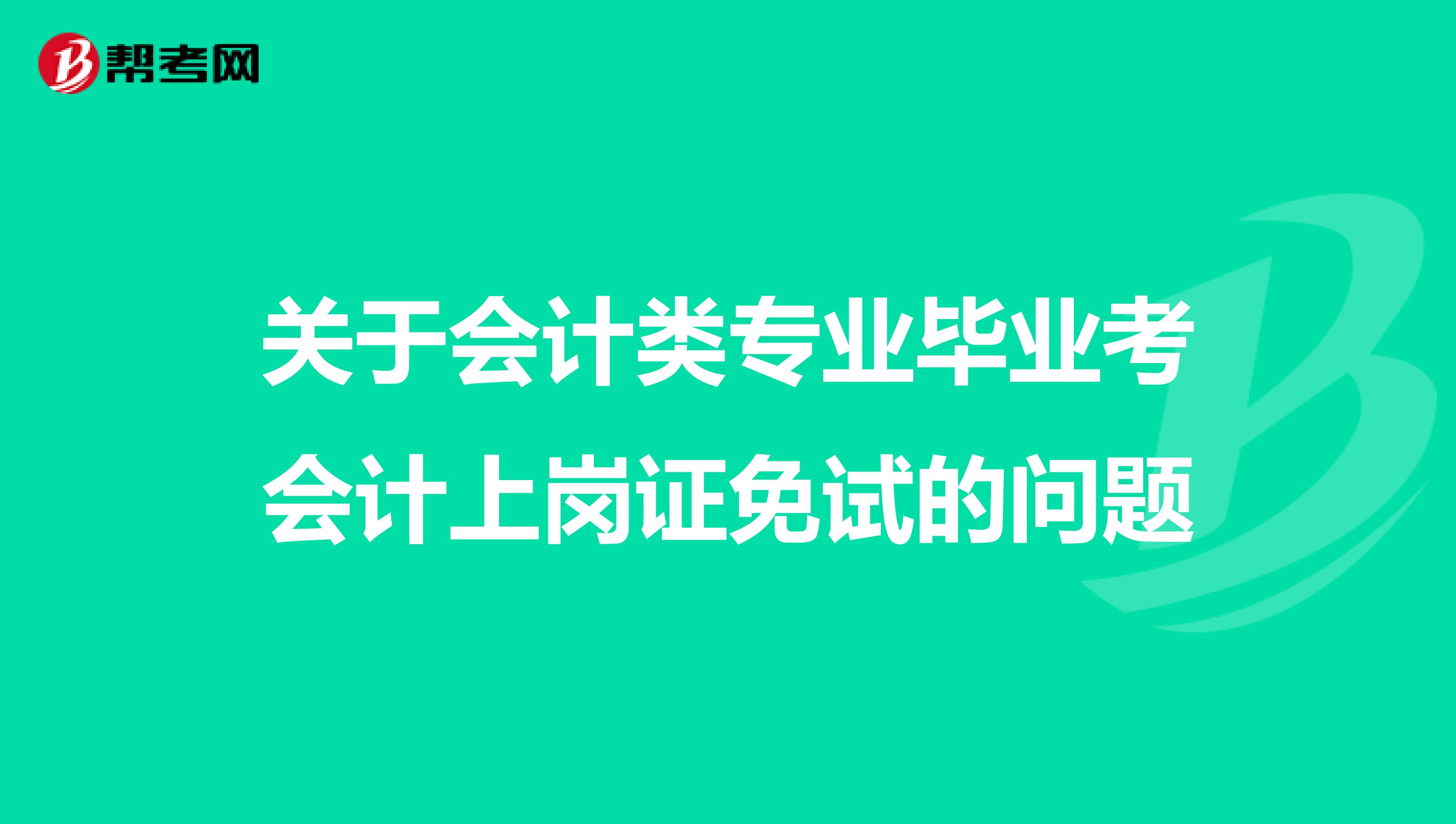 关于会计类专业毕业考会计上岗证免试的问题