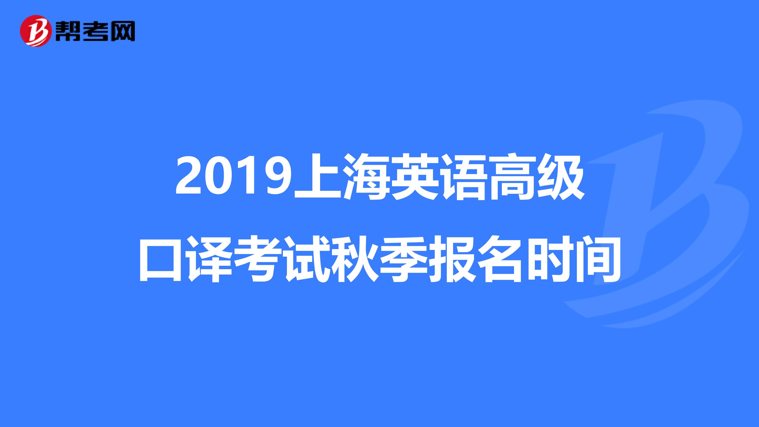 2019上海英语高级口译考试秋季报名时间
