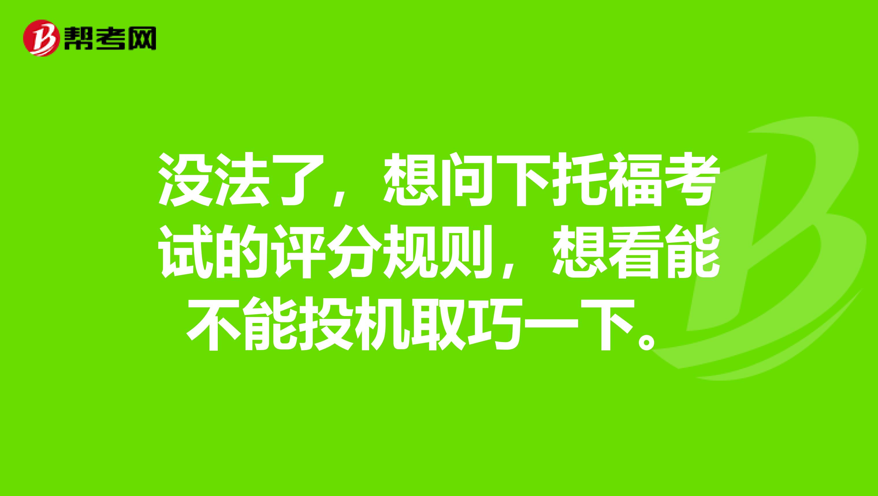 沒法了，想問下托福考試的評分規(guī)則，想看能不能投機取巧一下。