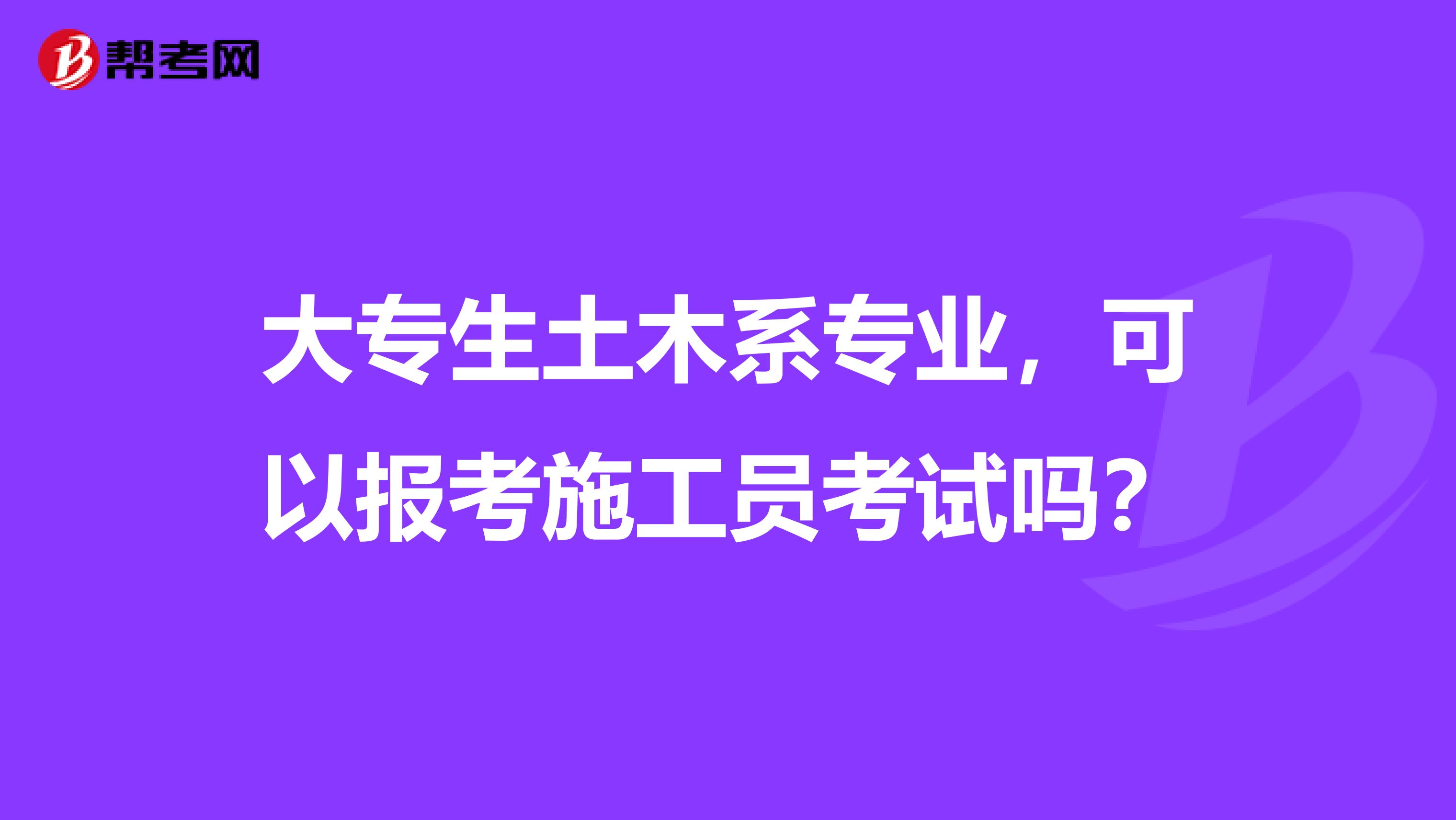 大专生土木系专业，可以报考施工员考试吗？