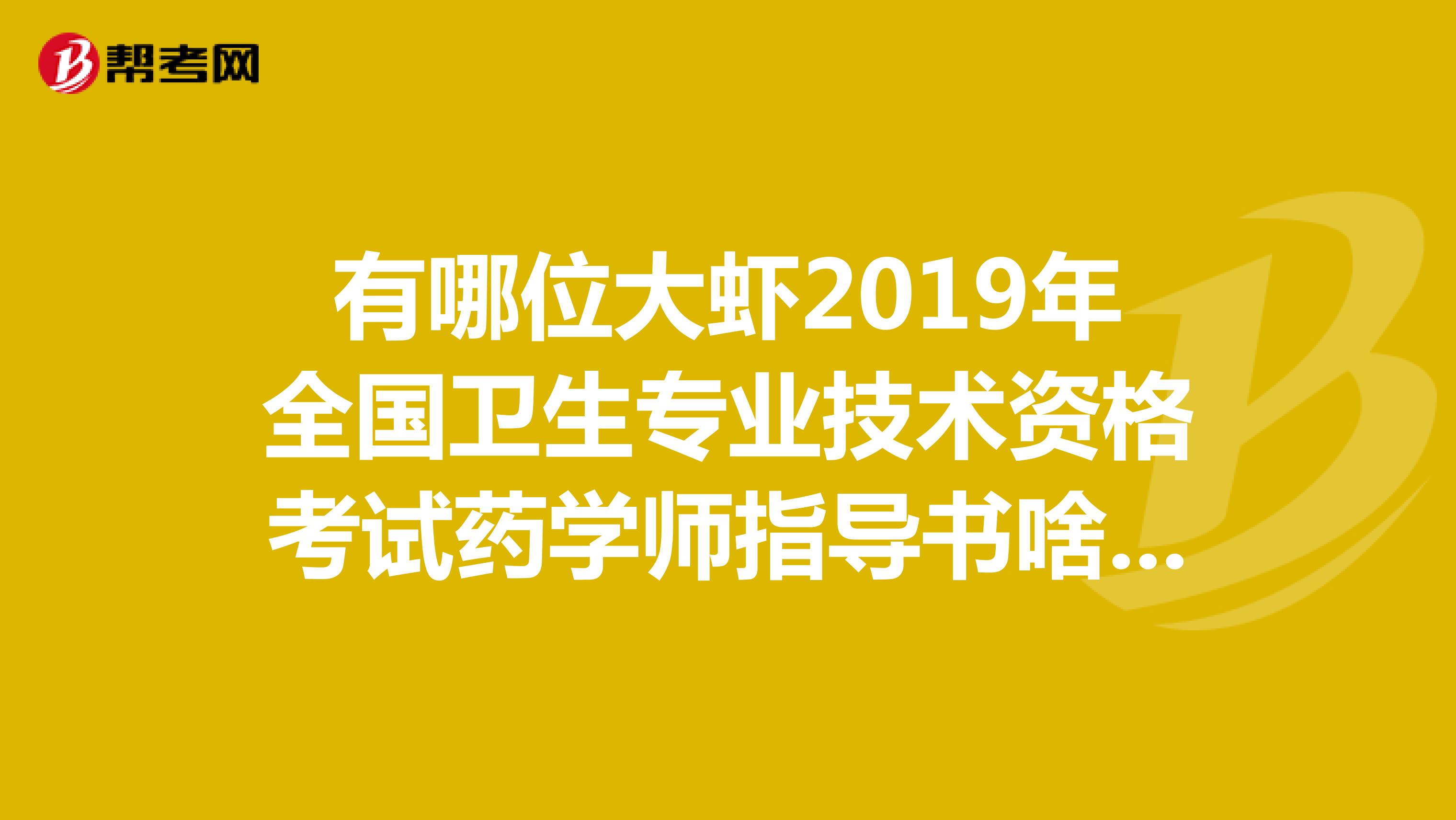 有哪位大虾2019年全国卫生专业技术资格考试药学师指导书啥时候出来