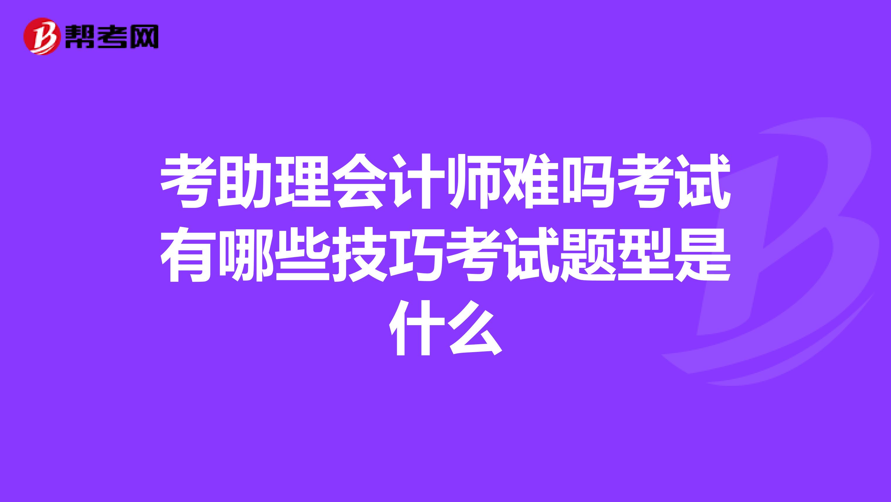 考助理会计师难吗考试有哪些技巧考试题型是什么