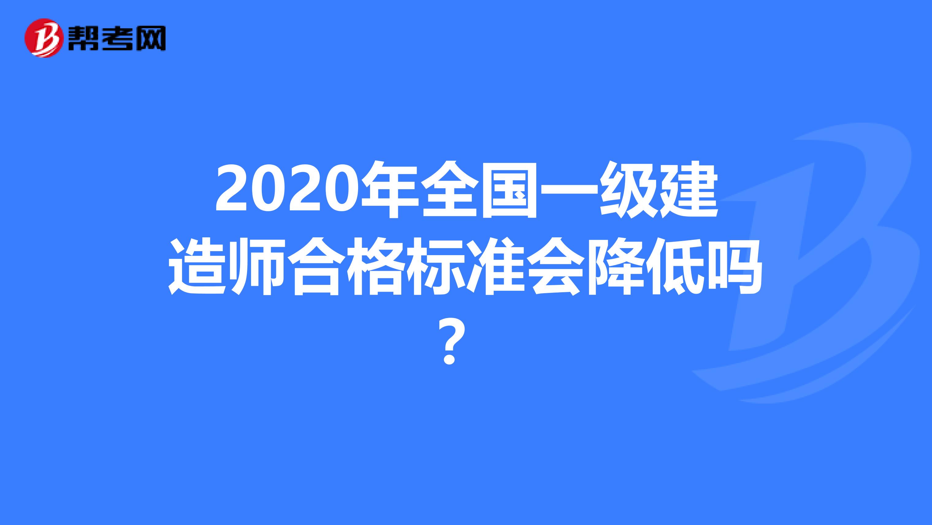 2020年全国一级建造师合格标准会降低吗？