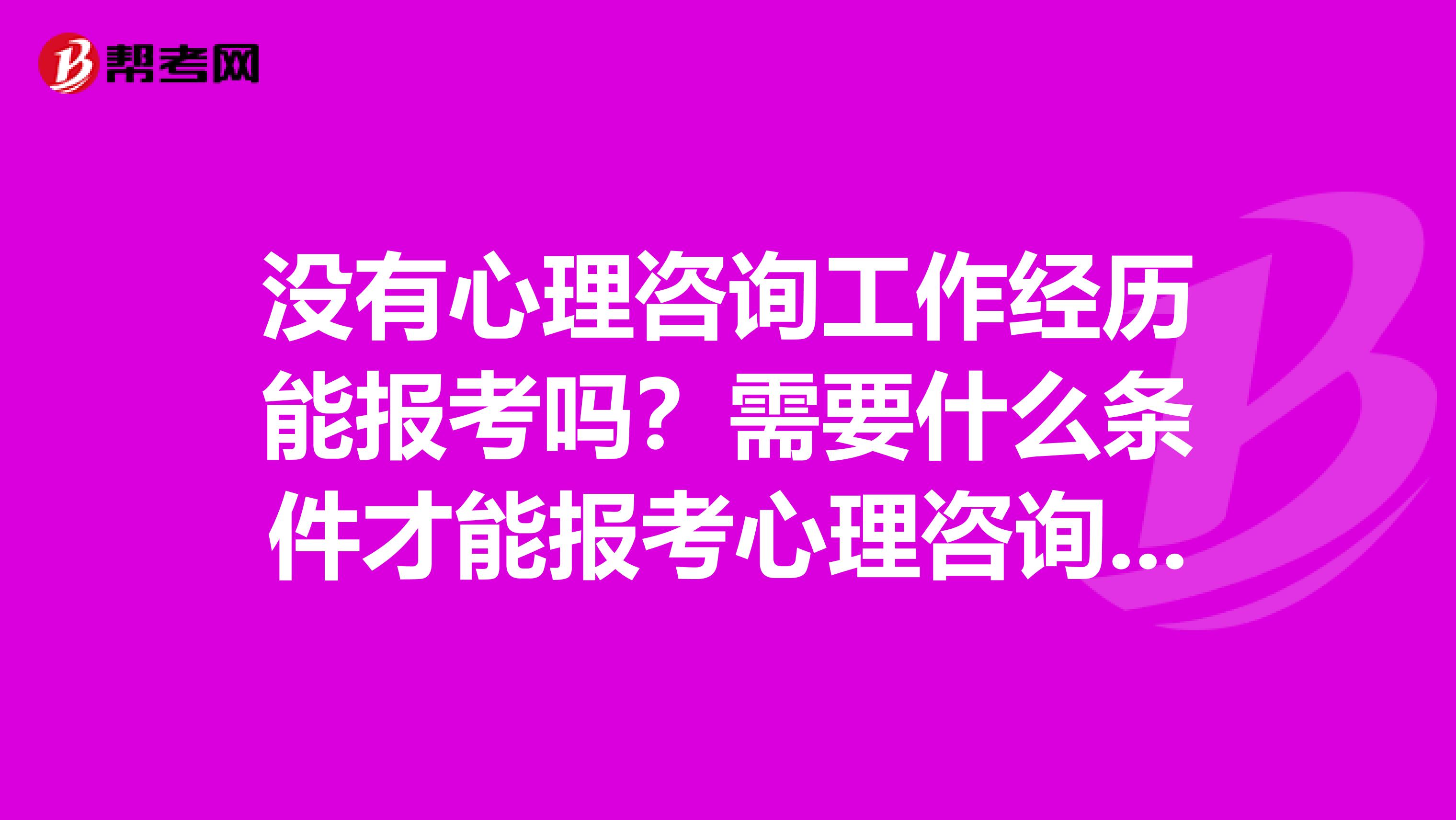 没有心理咨询工作经历能报考吗？需要什么条件才能报考心理咨询师？