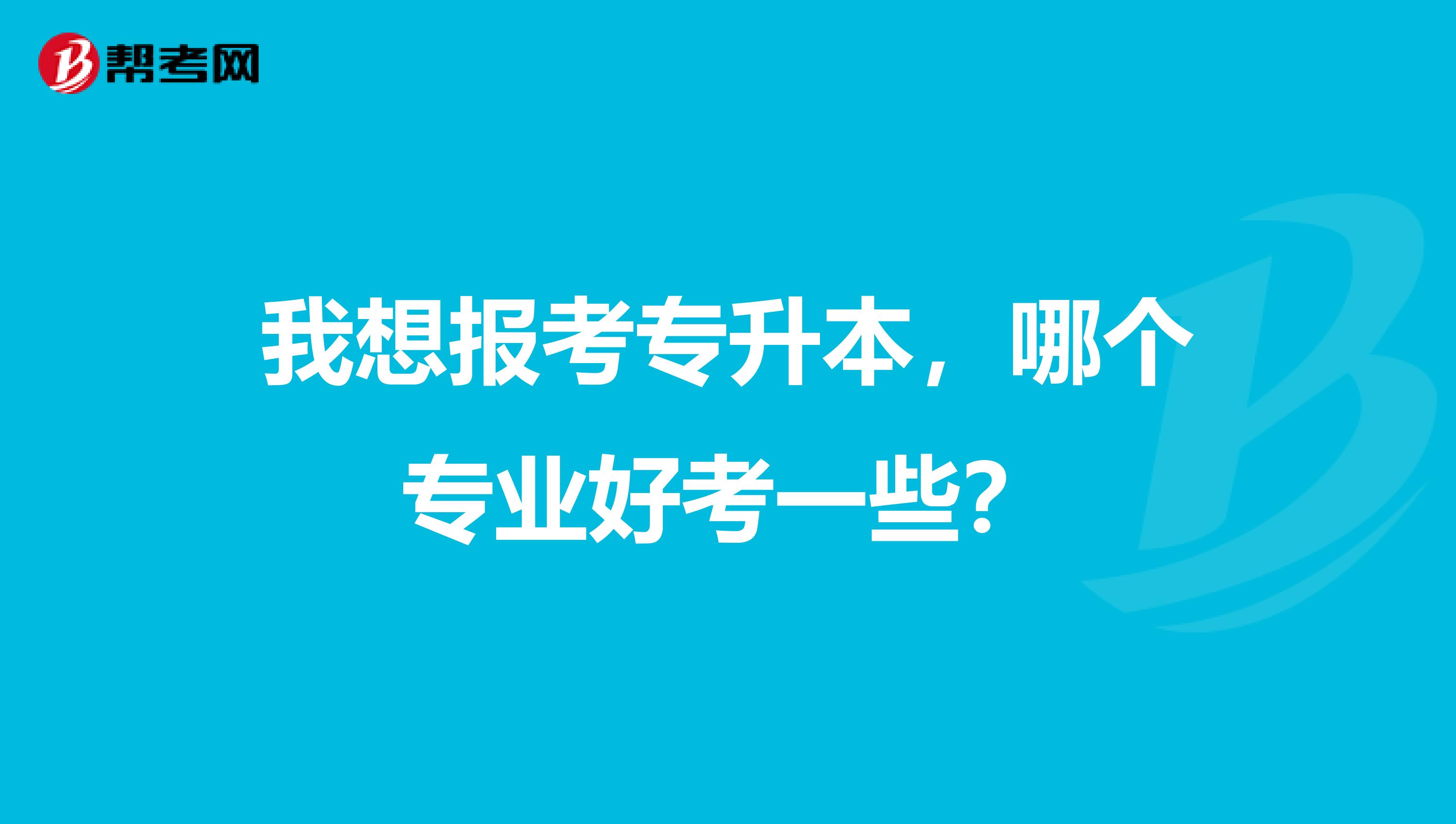 我想报考专升本，哪个专业好考一些？