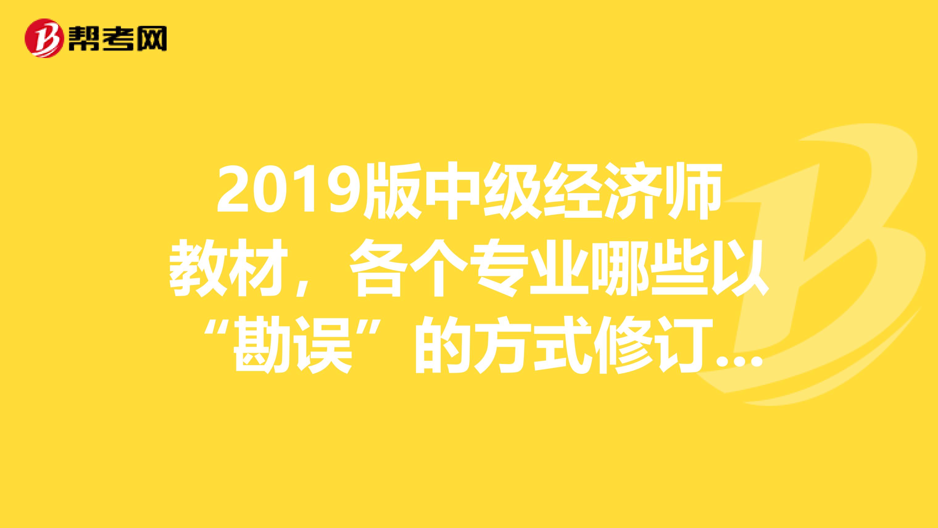 2019版中级经济师教材，各个专业哪些以“勘误”的方式修订的？