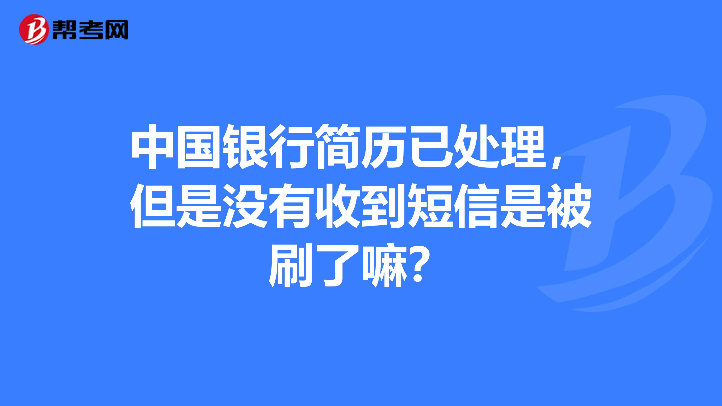 中国银行简历已处理,但是没有收到短信是被刷了嘛?