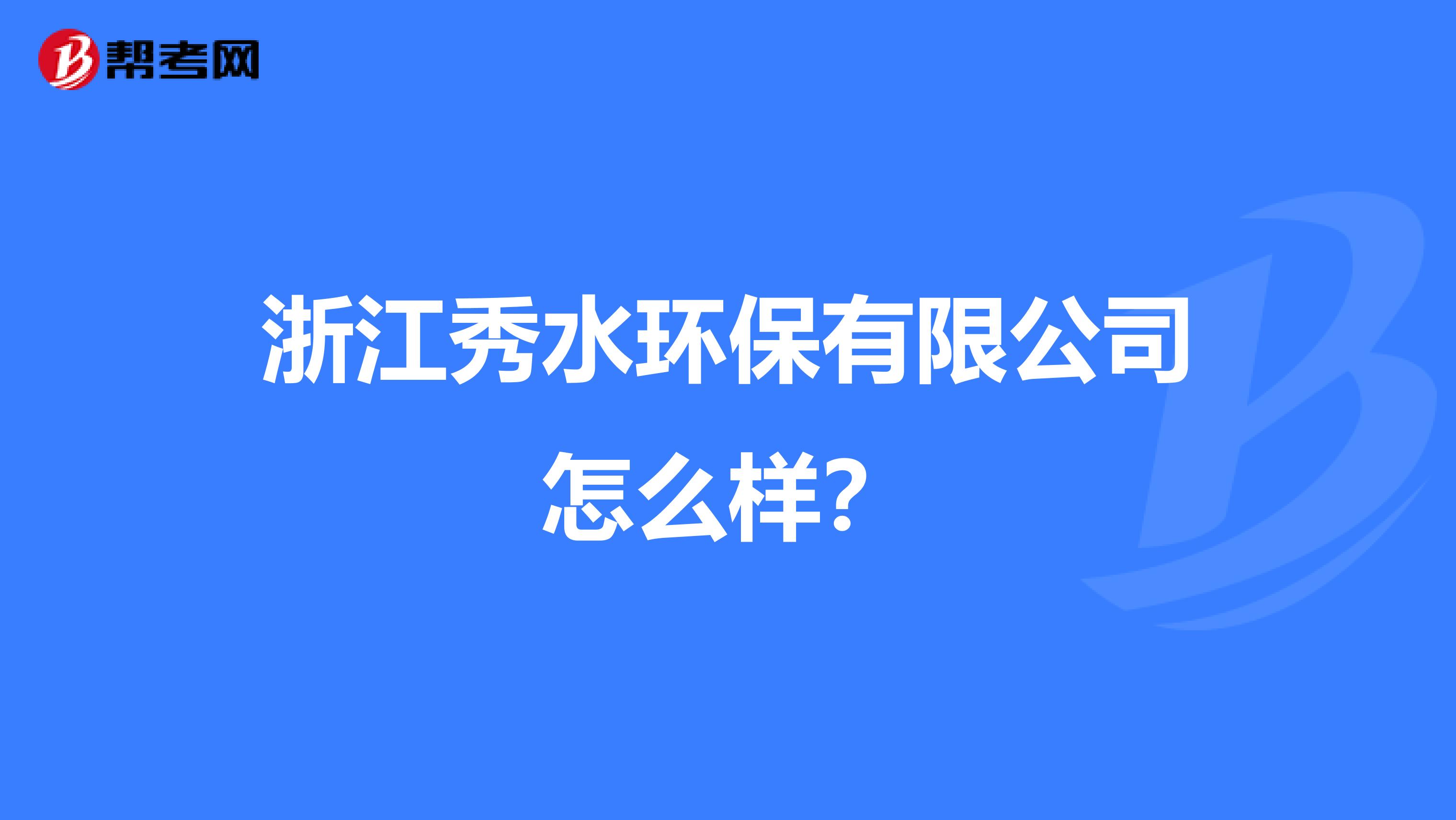 浙江秀水环保有限公司怎么样？