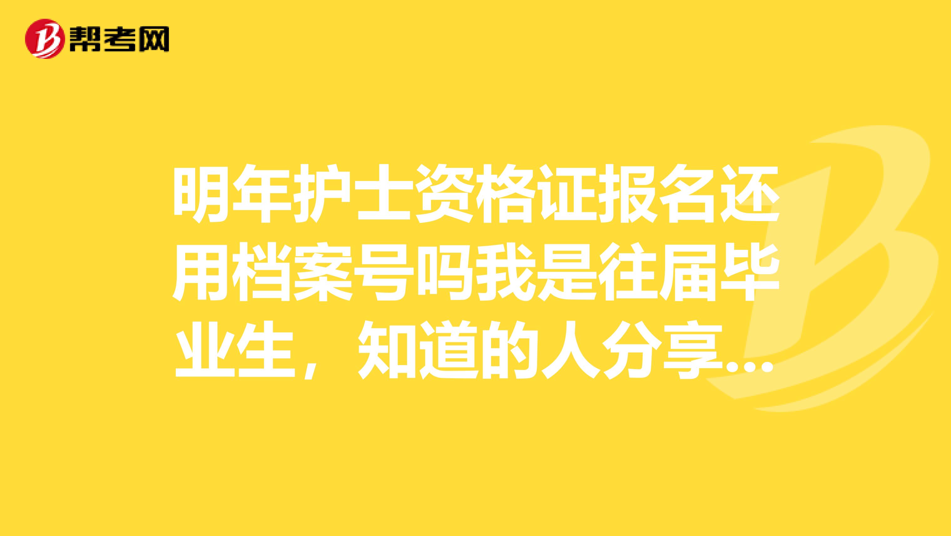 明年护士资格证报名还用档案号吗我是往届毕业生,知道的人分享一下呢,急求