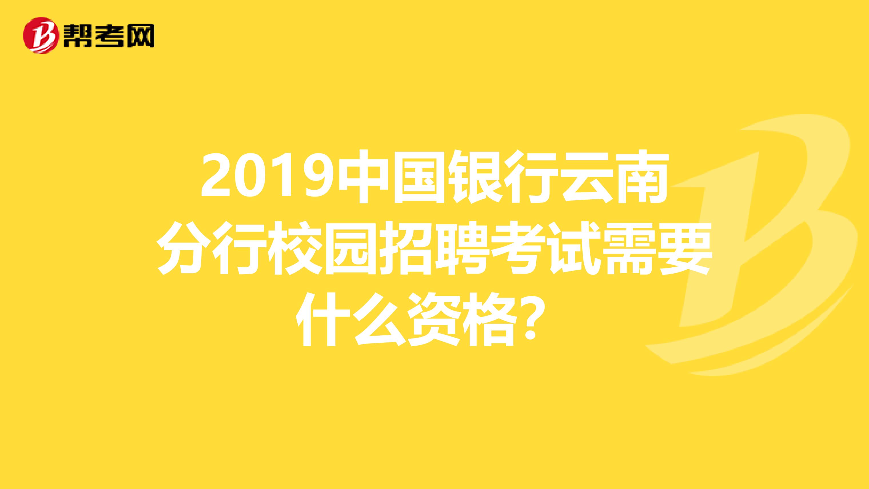 2019中国银行云南分行校园招聘考试需要什么资格？