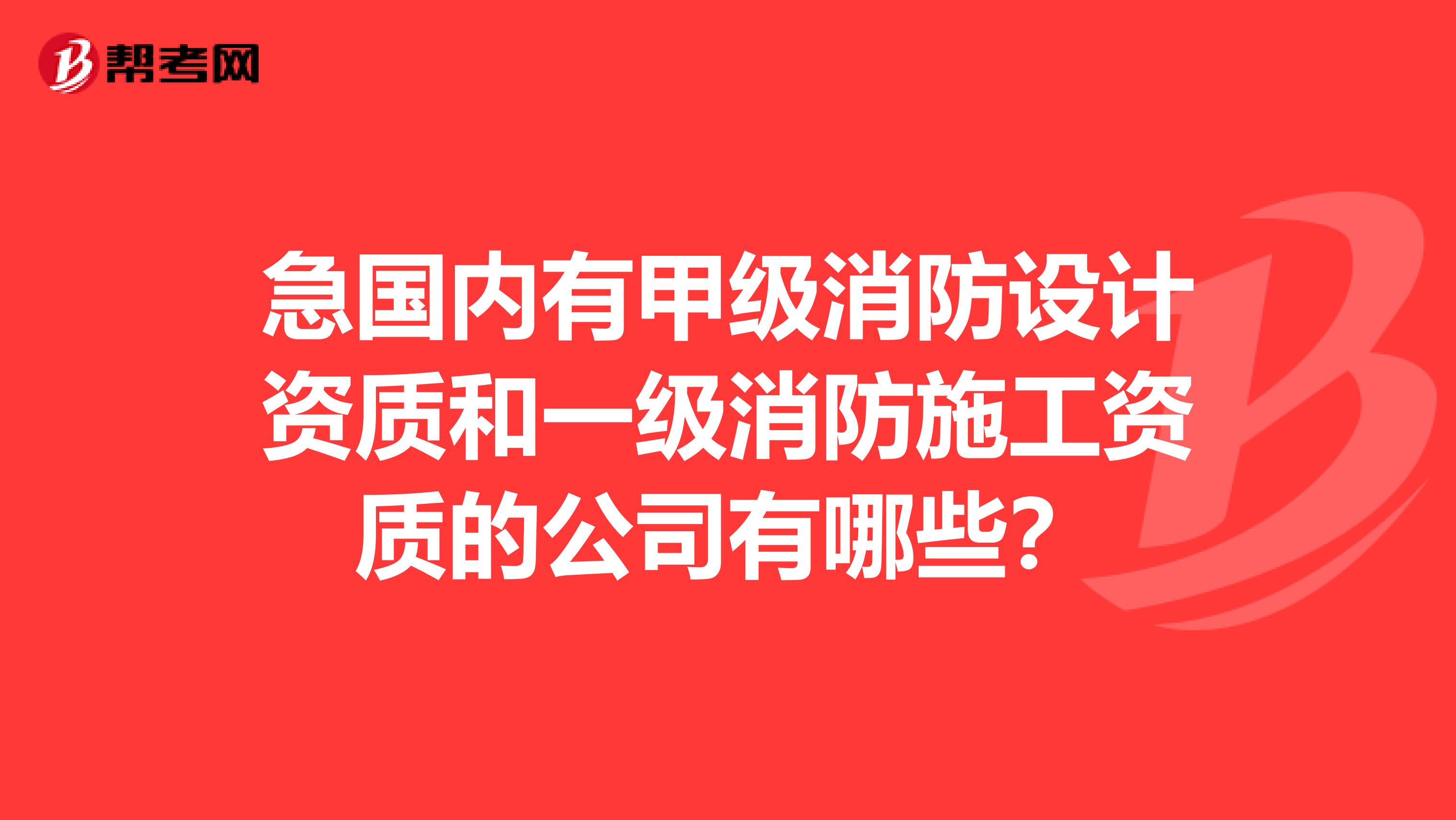 急国内有甲级消防设计资质和一级消防施工资质的公司有哪些？