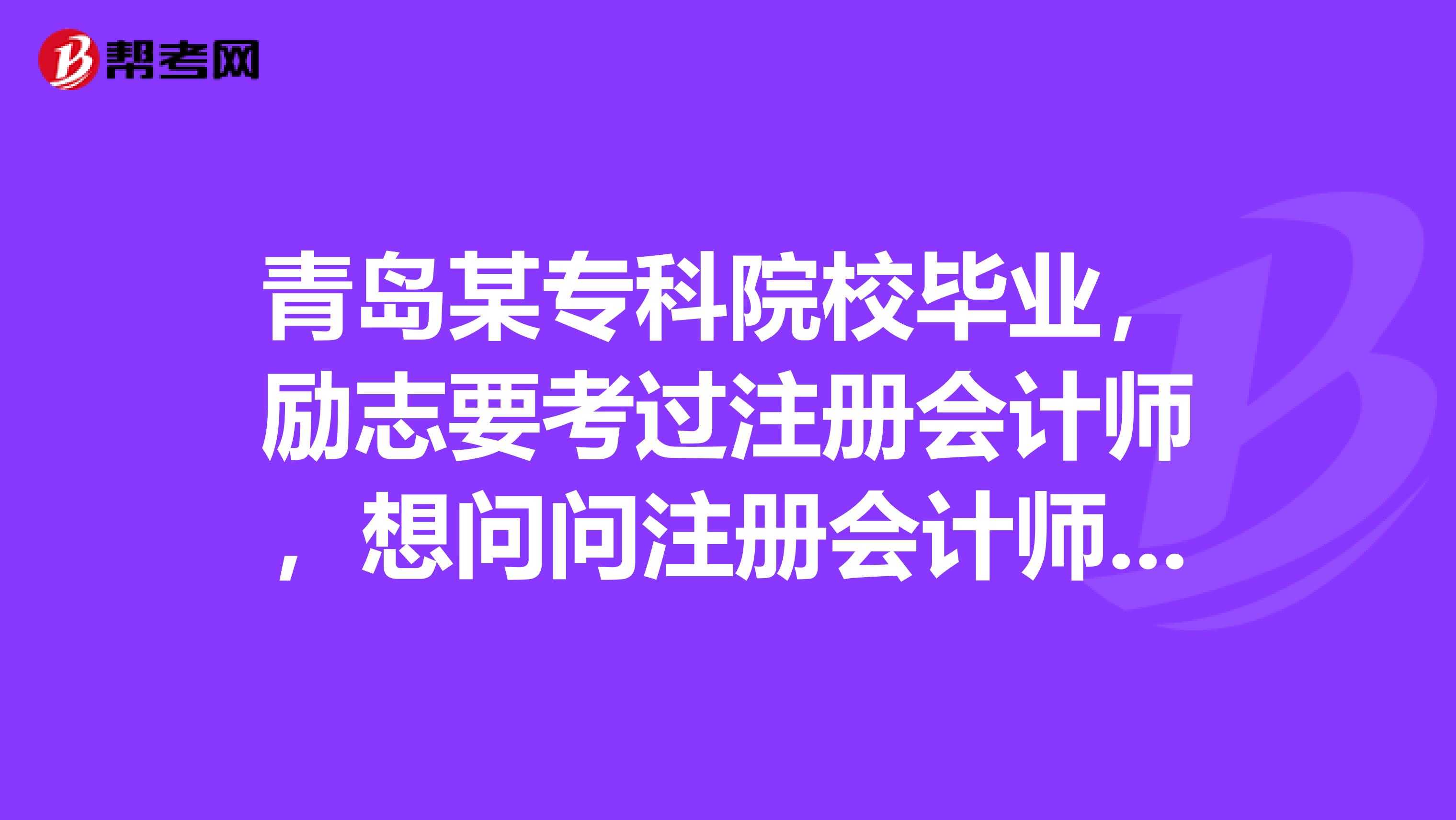 青島某?？圃盒．厴I(yè)，勵(lì)志要考過注冊(cè)會(huì)計(jì)師，想問問注冊(cè)會(huì)計(jì)師是要考的是什么，復(fù)習(xí)時(shí)需要看那些書呀？