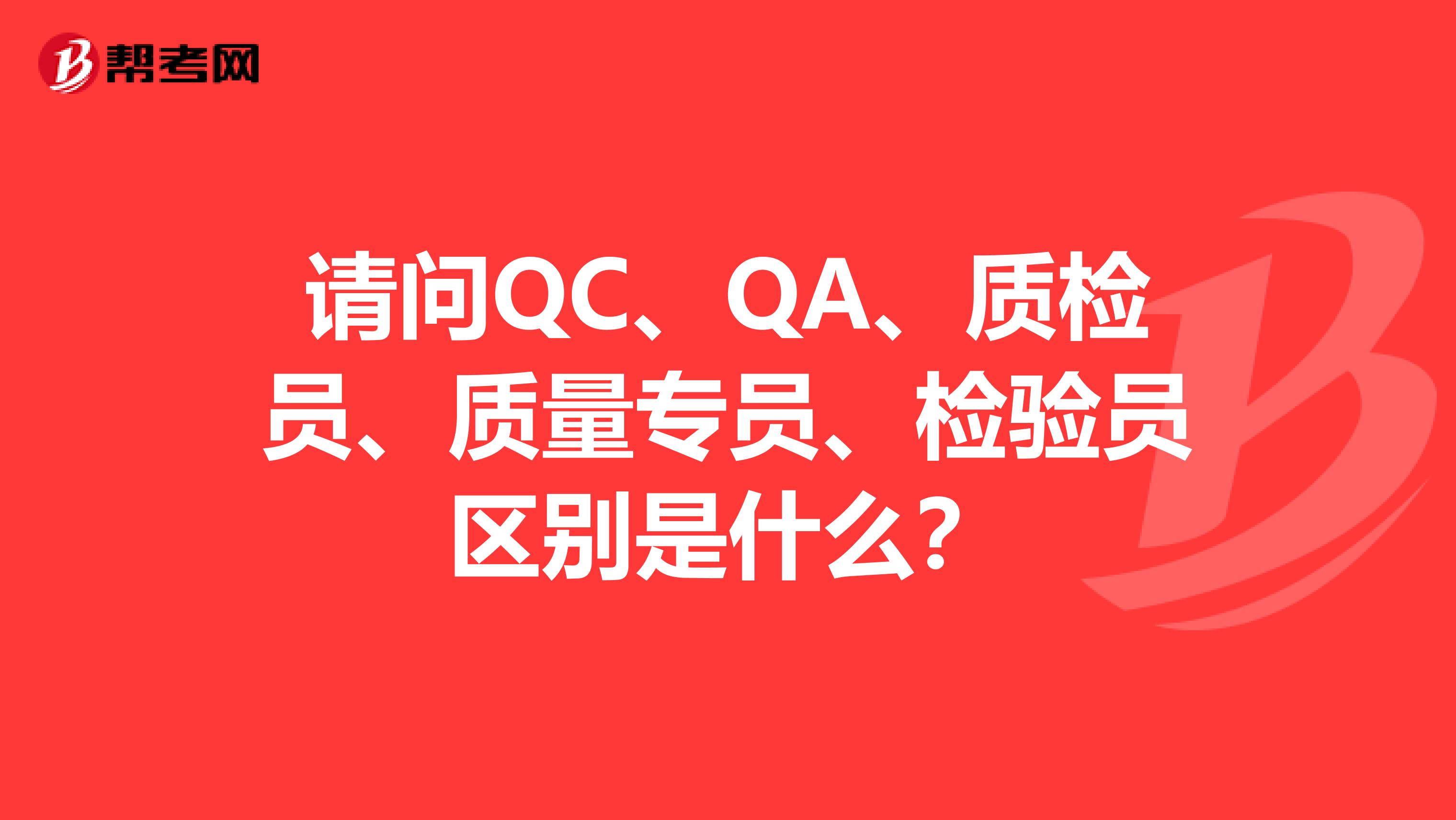 請問QC、QA、質(zhì)檢員、質(zhì)量專員、檢驗員區(qū)別是什么？