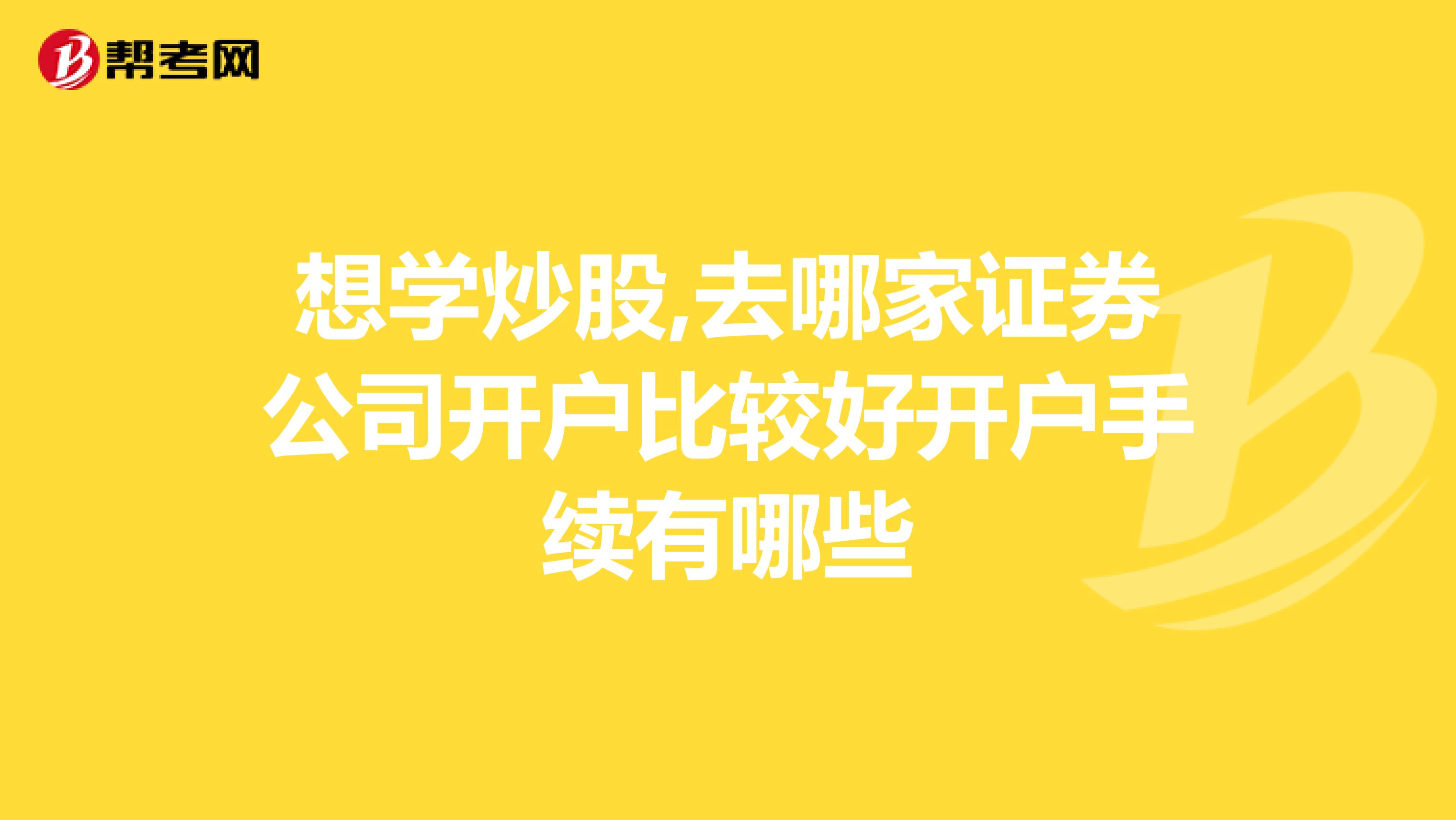 想学炒股,去哪家证券公司开户比较好开户手续有哪些