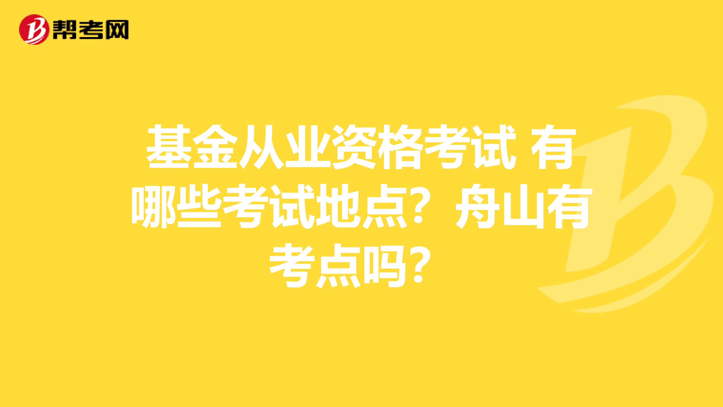 基金从业资格考试 有哪些考试地点？舟山有考点吗？