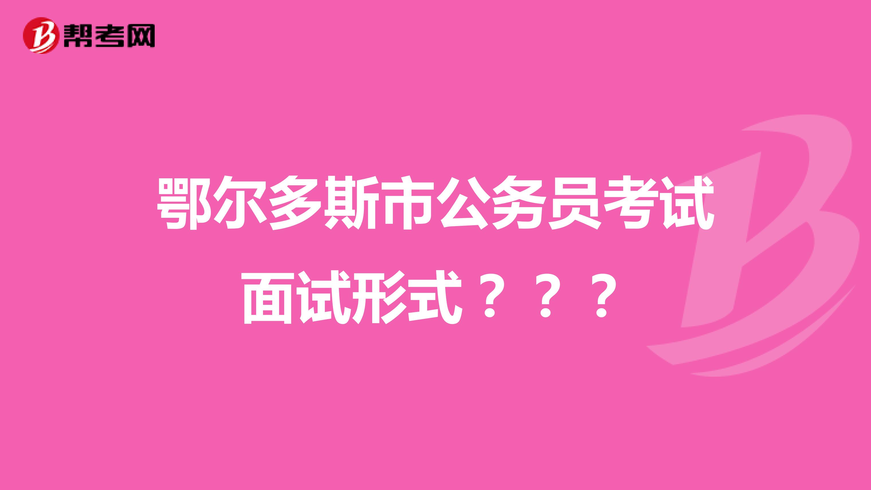 鄂尔多斯市公务员考试面试形式???
