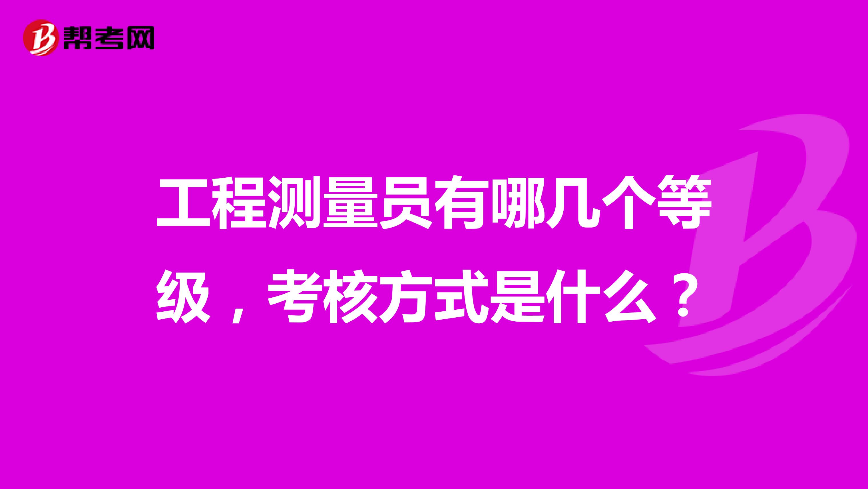 工程测量员有哪几个等级,考核方式是什么?