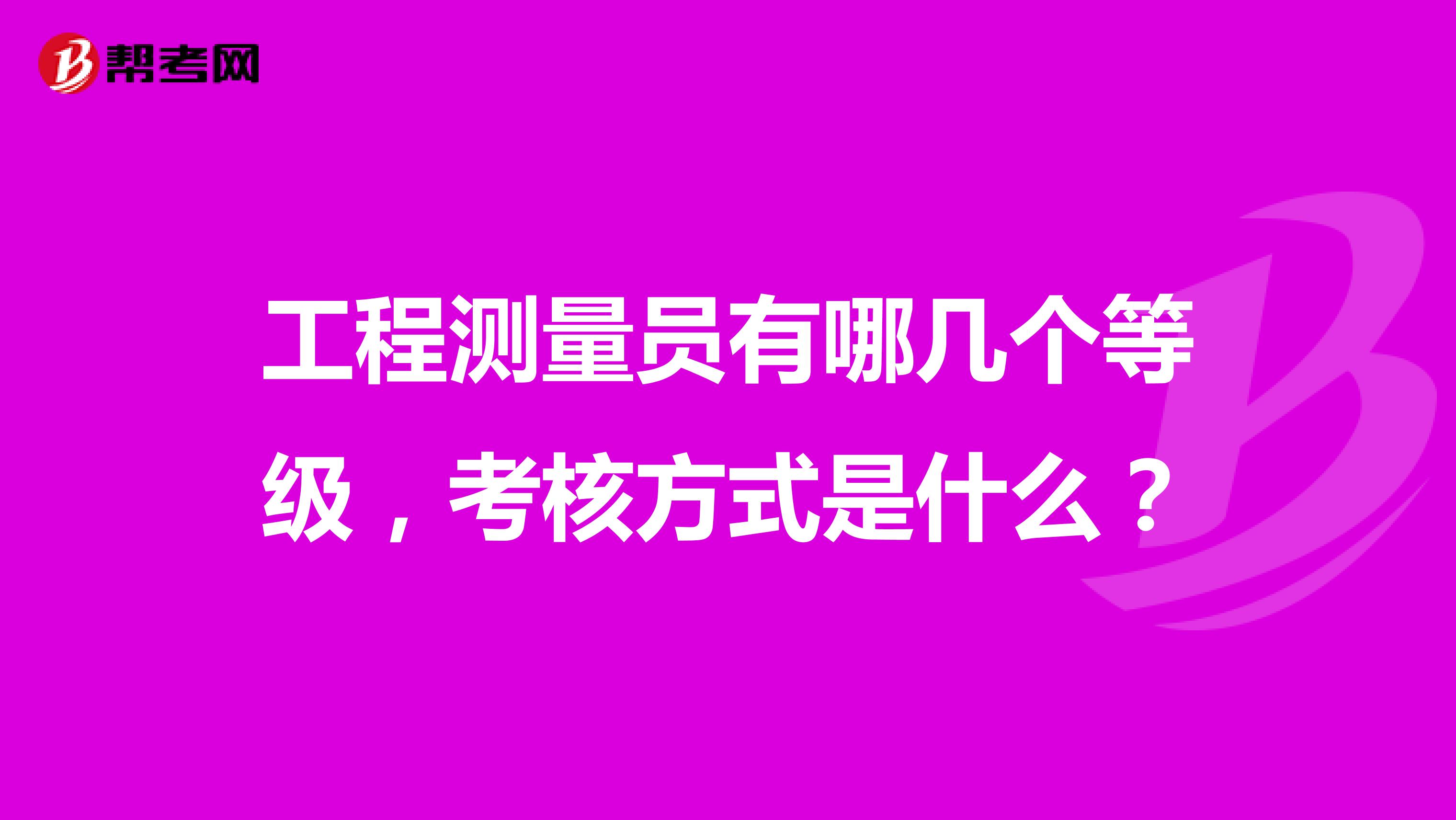 工程测量员有哪几个等级，考核方式是什么？