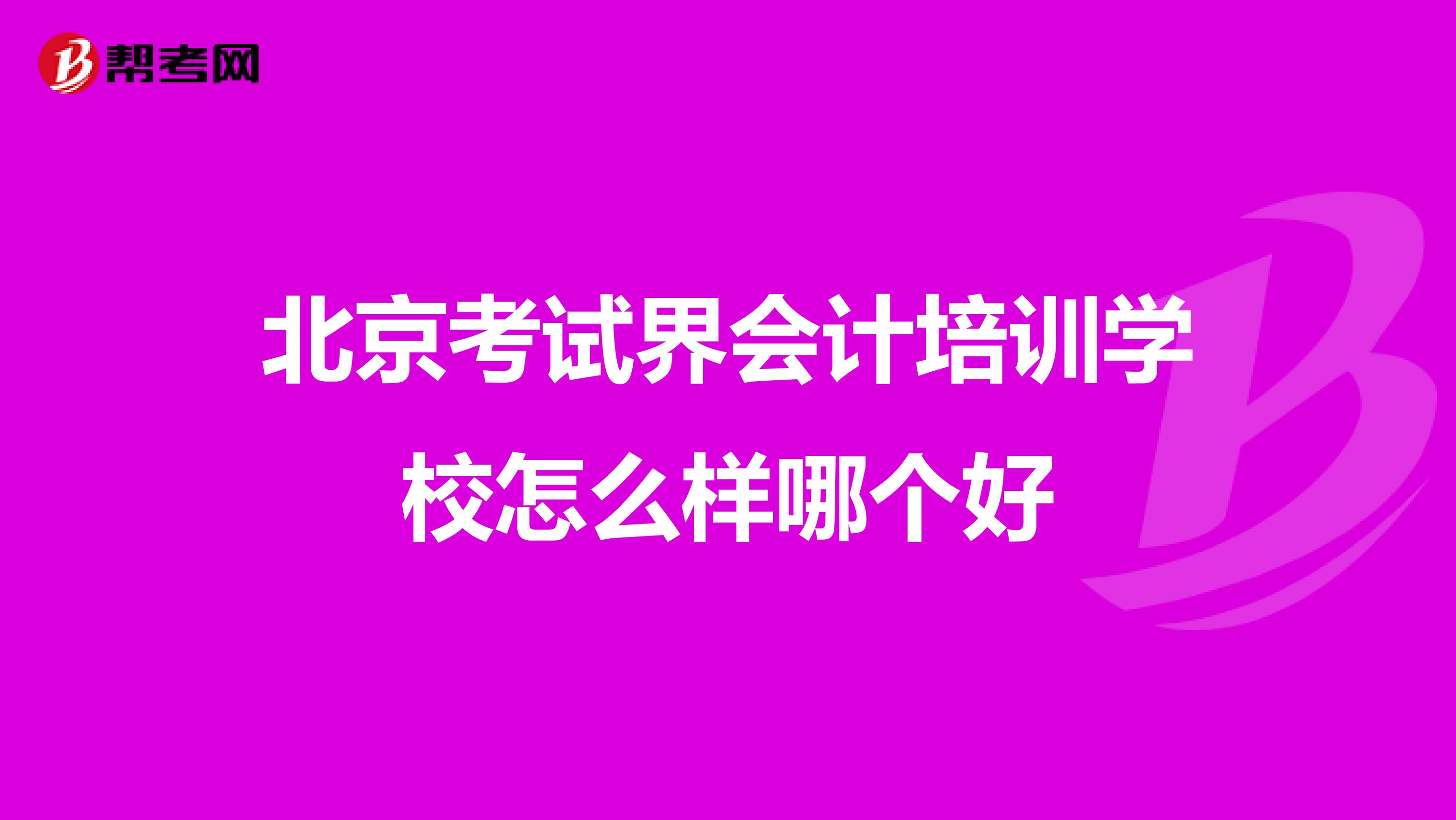 北京考试界会计培训学校怎么样哪个好