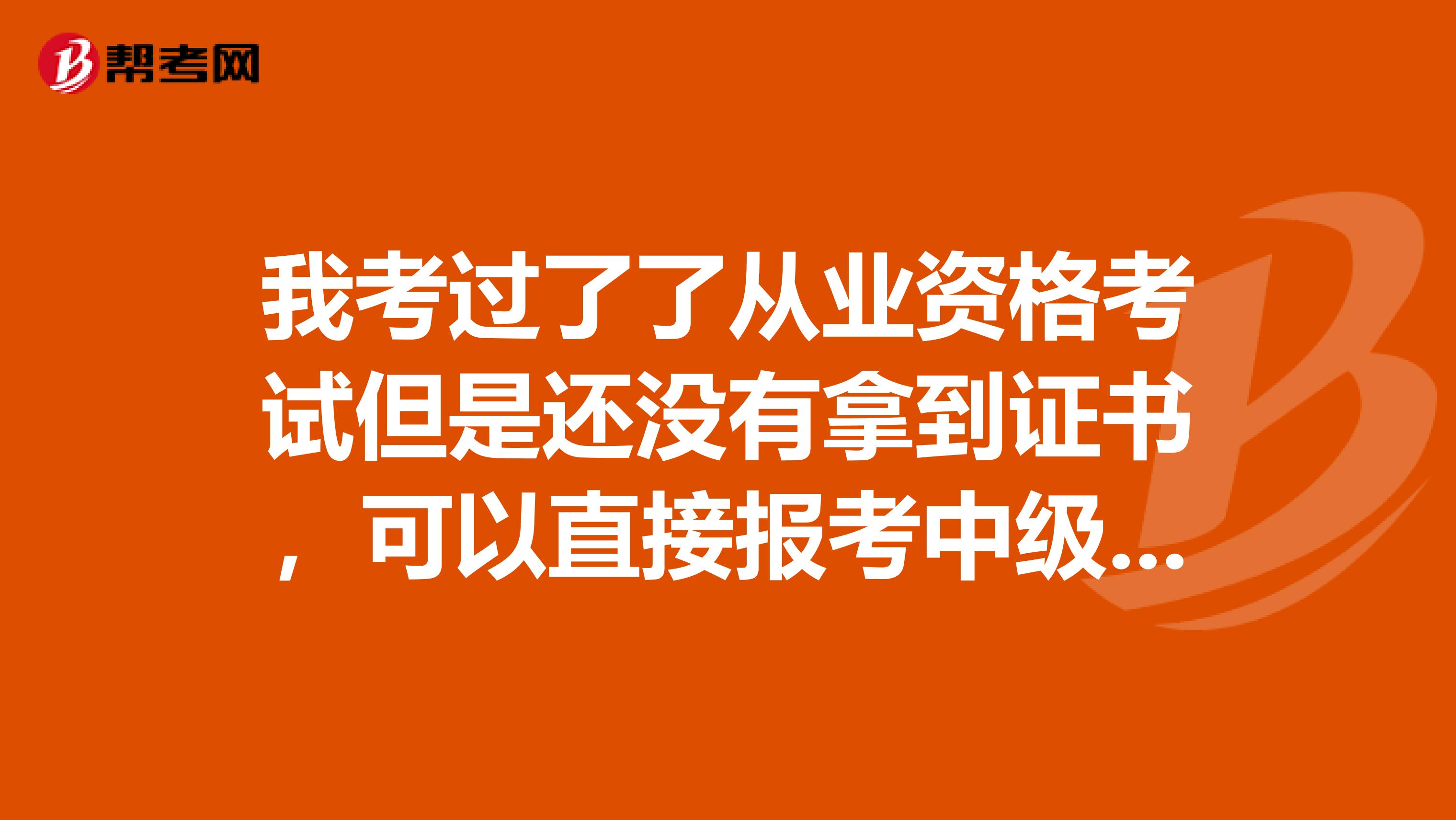 我考过了了从业资格考试但是还没有拿到证书，可以直接报考中级会计职称吗