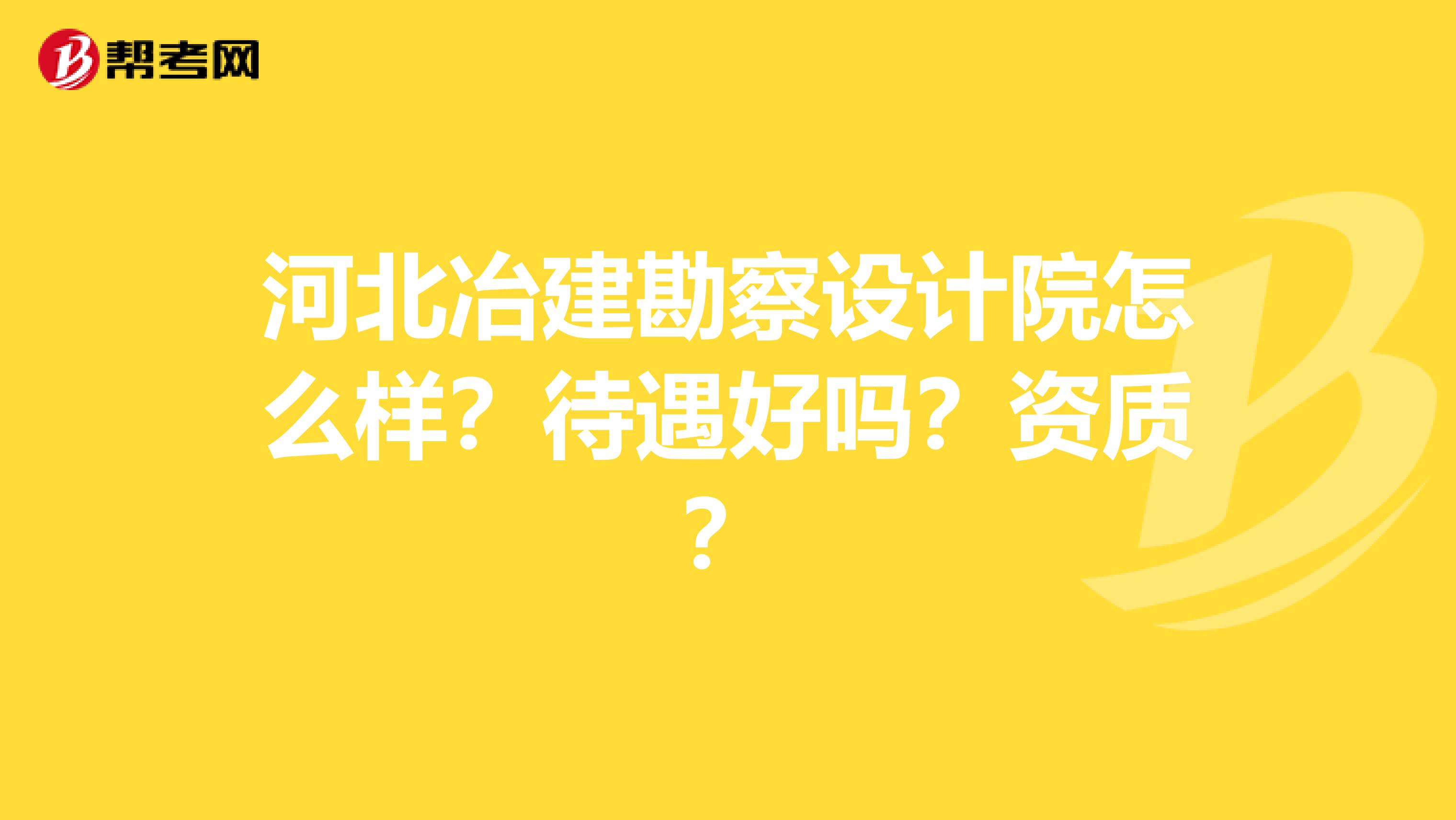 河北冶建勘察设计院怎么样？待遇好吗？资质？