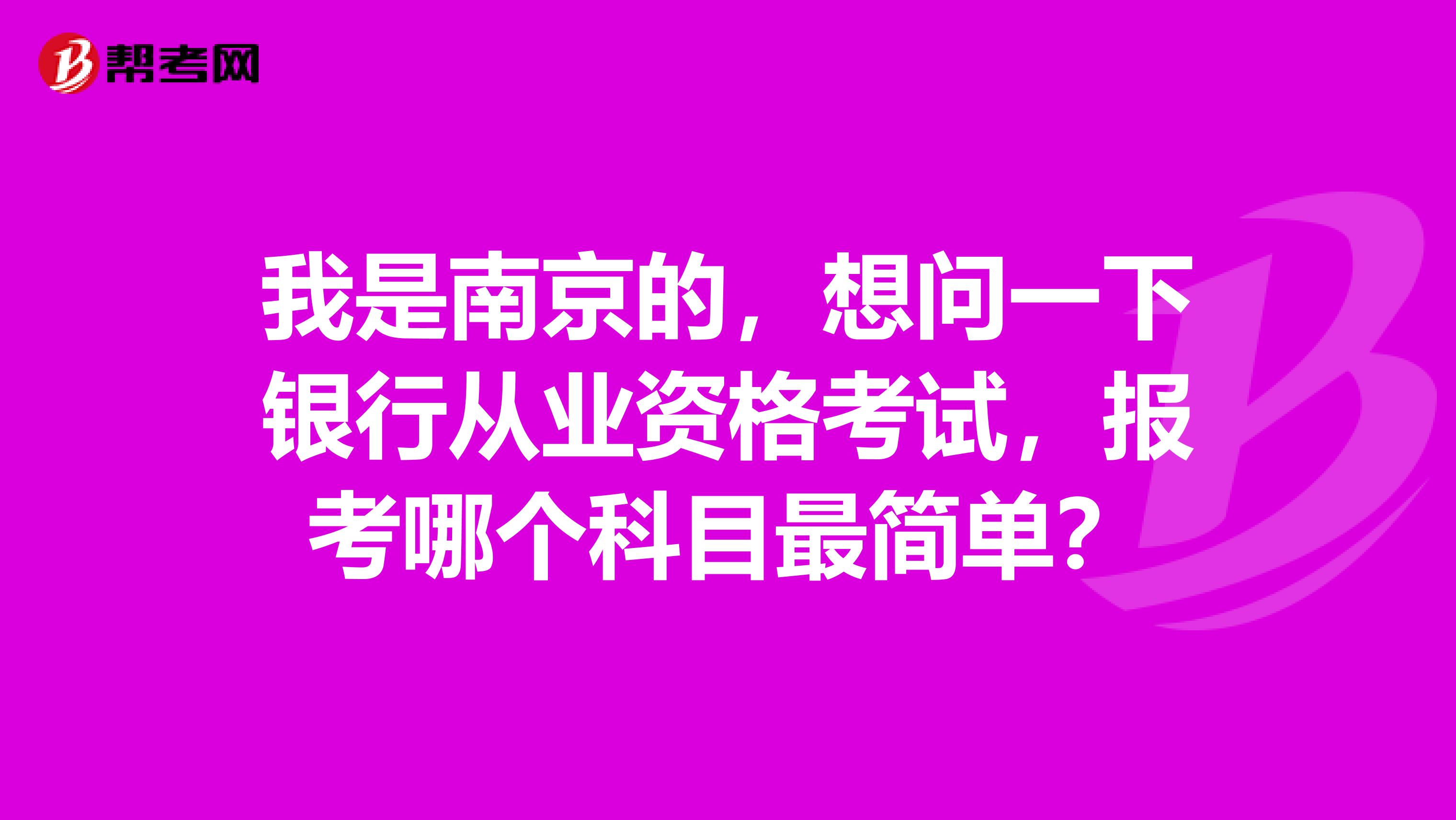 我是南京的,想问一下银行从业资格考试,报考哪个科目最简单?