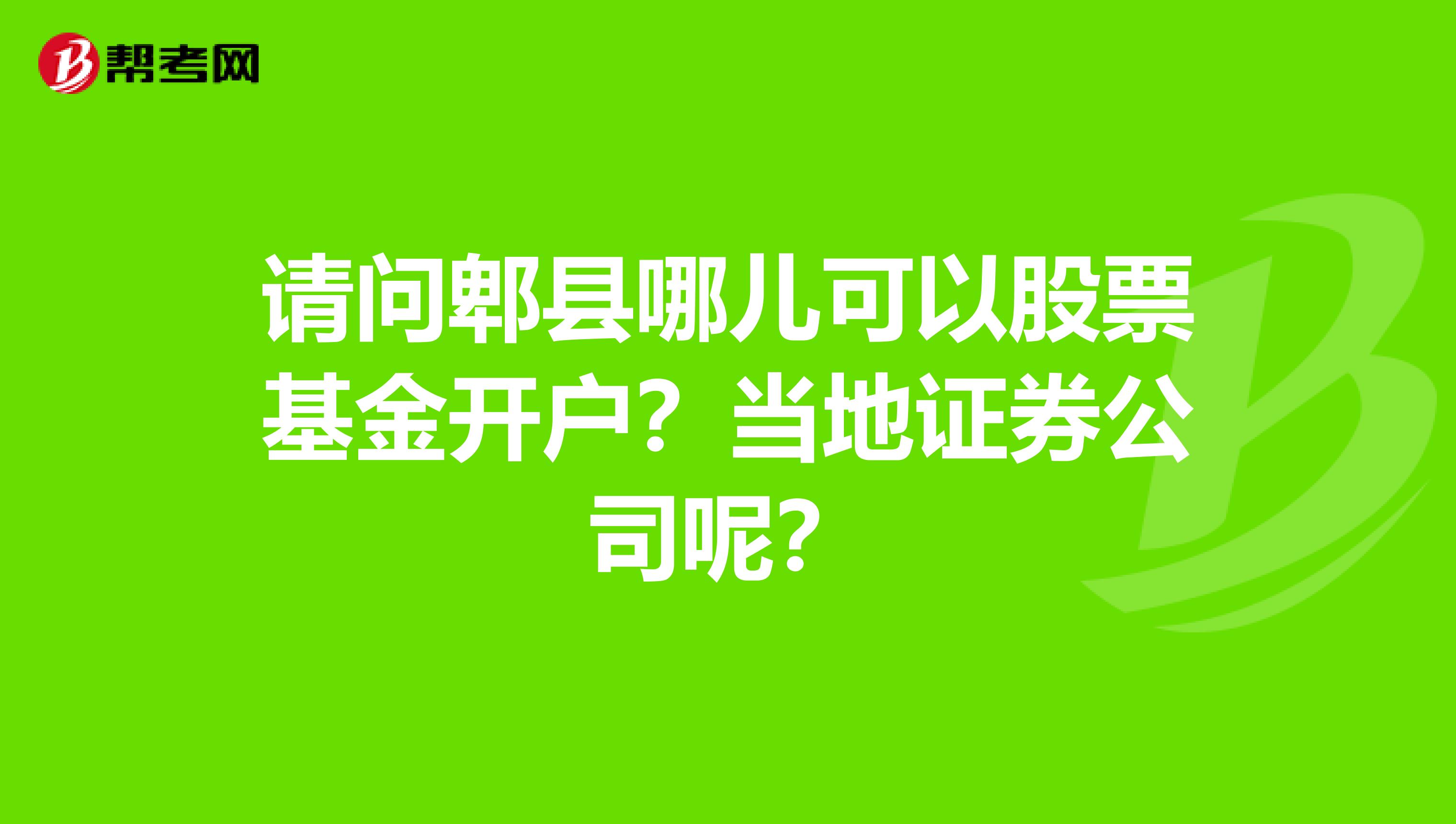 请问郫县哪儿可以股票基金开户?当地证券公司呢?
