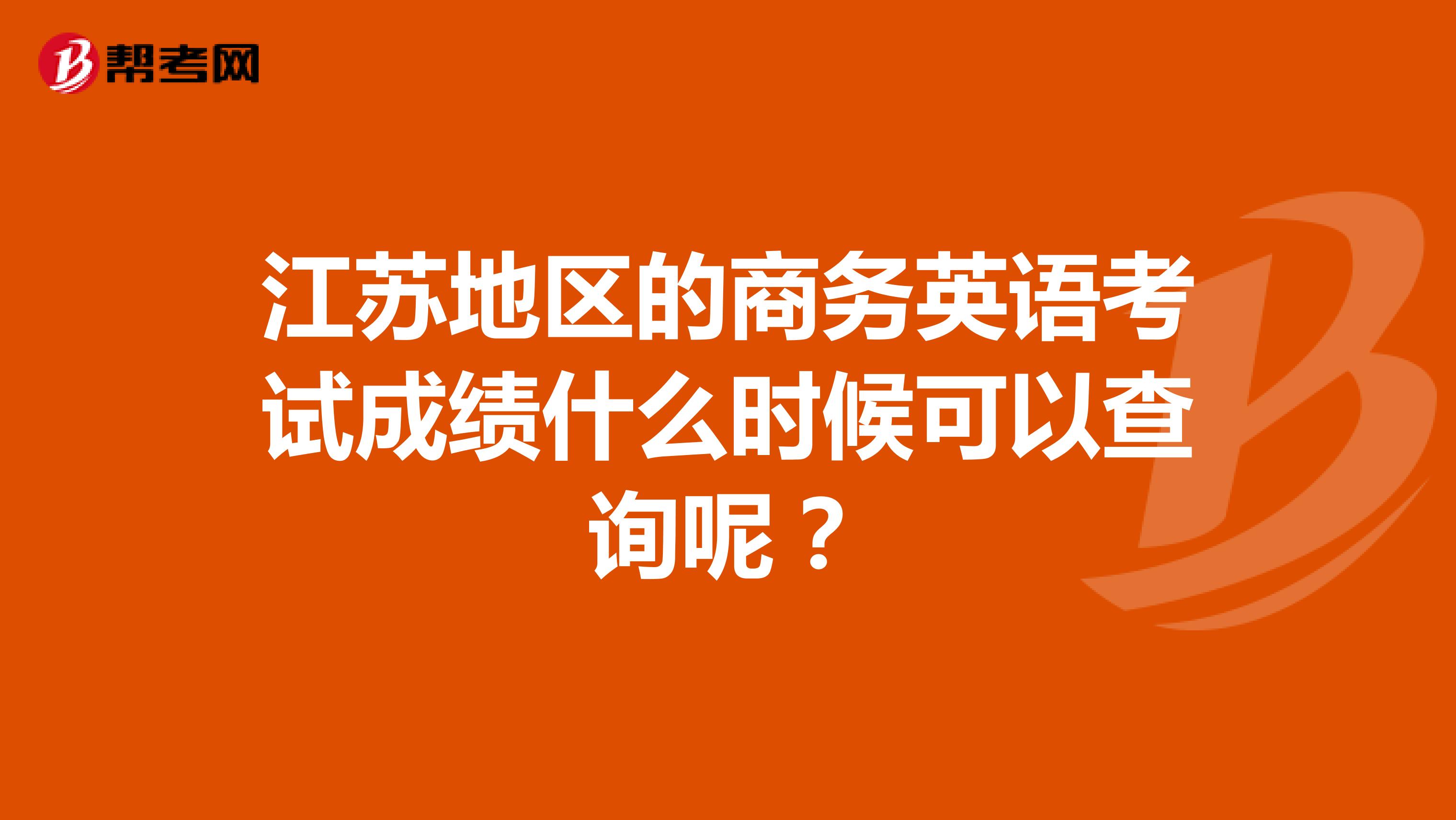 江蘇地區的商務英語考試成績什么時候可以查詢呢？