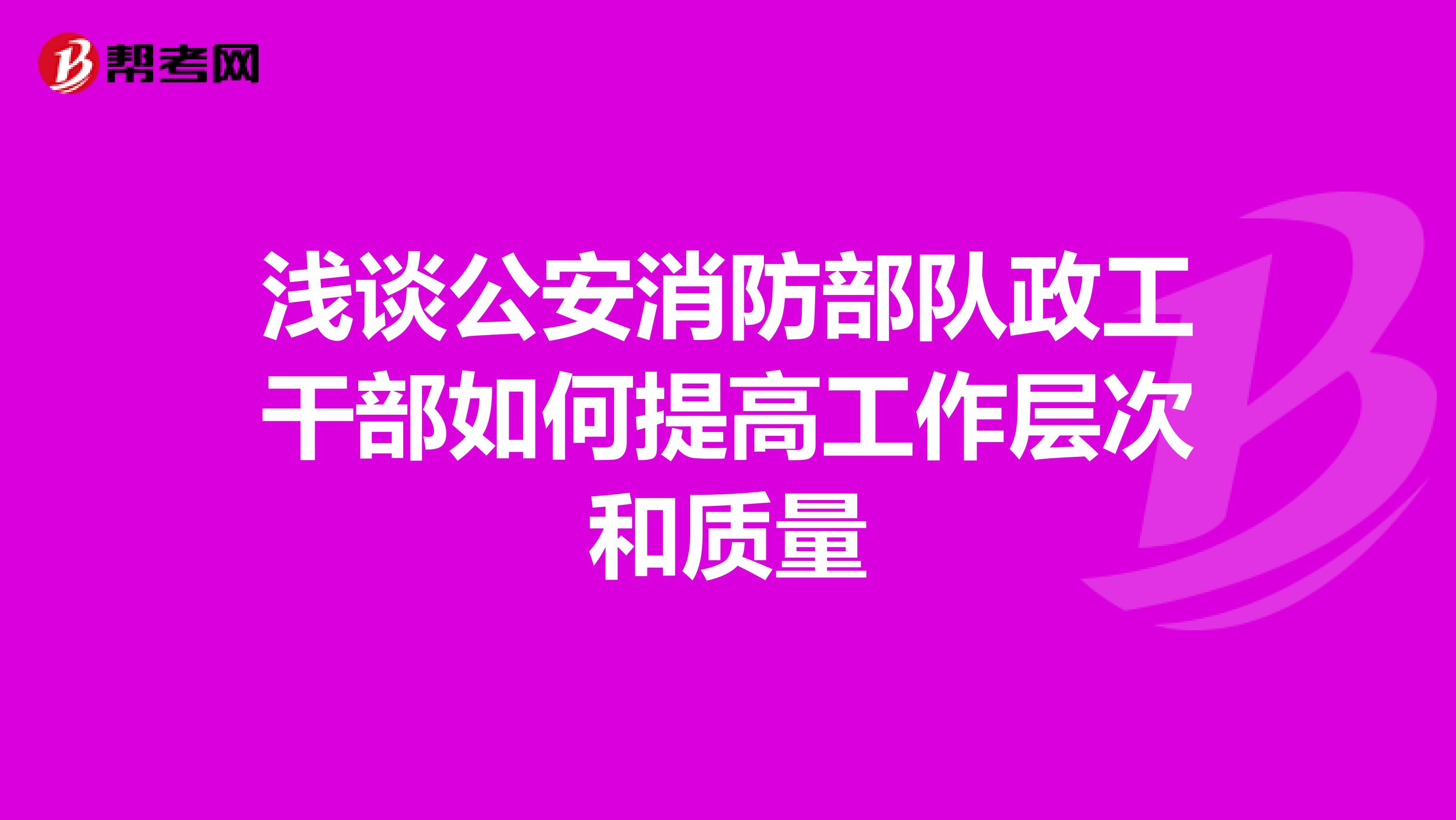 浅谈公安消防部队政工干部如何提高工作层次和质量