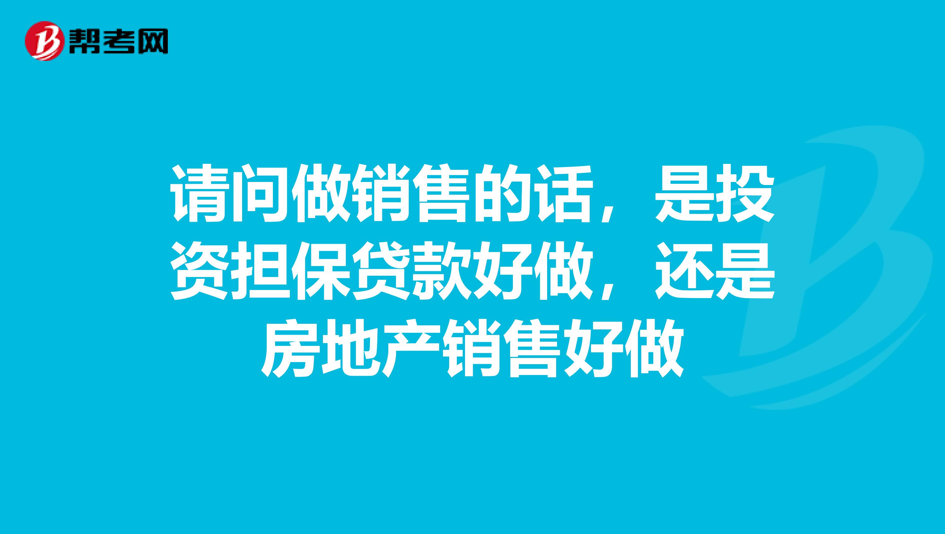 请问做销售的话,是投资担保贷款好做,还是房地产销售好做