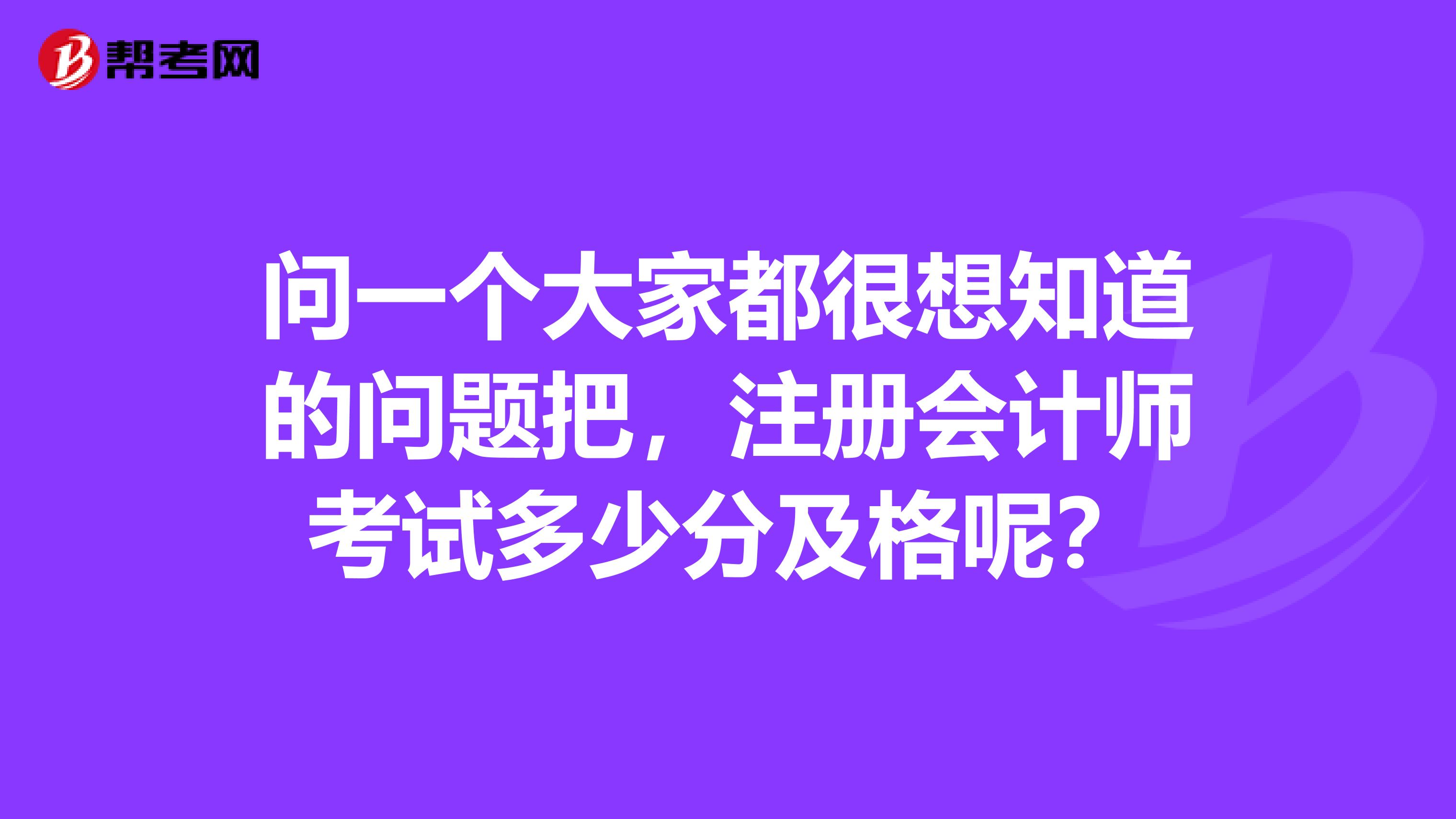 問一個大家都很想知道的問題把，注冊會計(jì)師考試多少分及格呢？