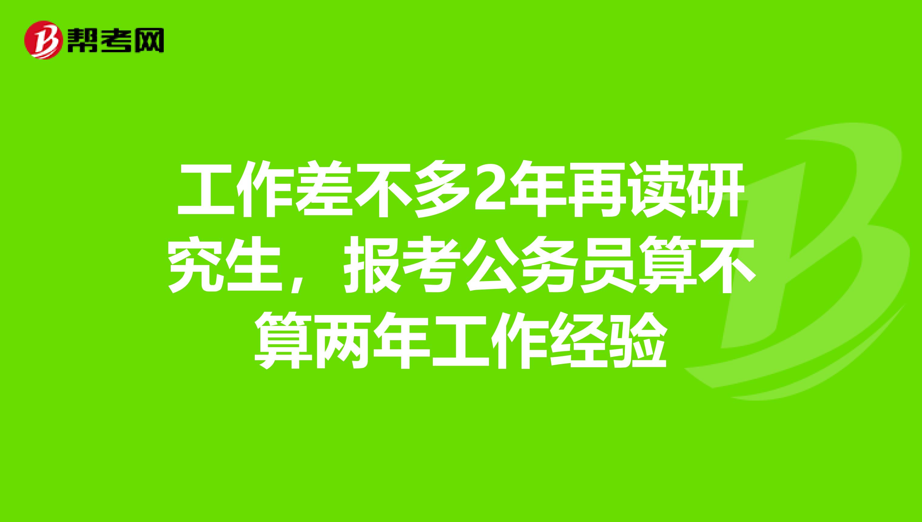 工作差不多2年再读研究生,报考公务员算不算两年工作经验