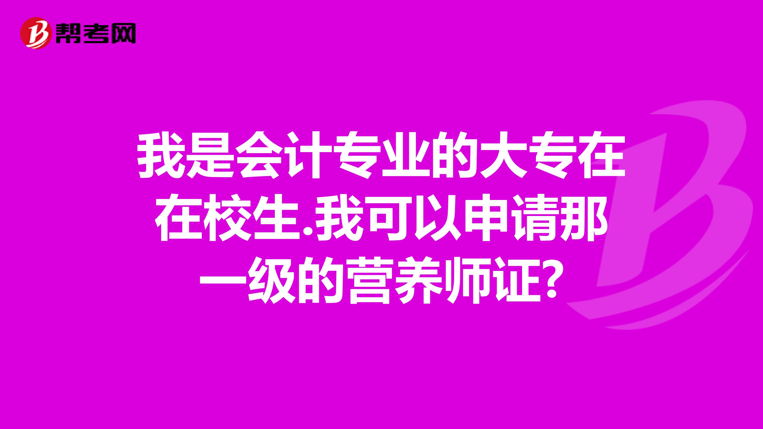 我是会计专业的大专在在校生.我可以申请那一级的营养师证?