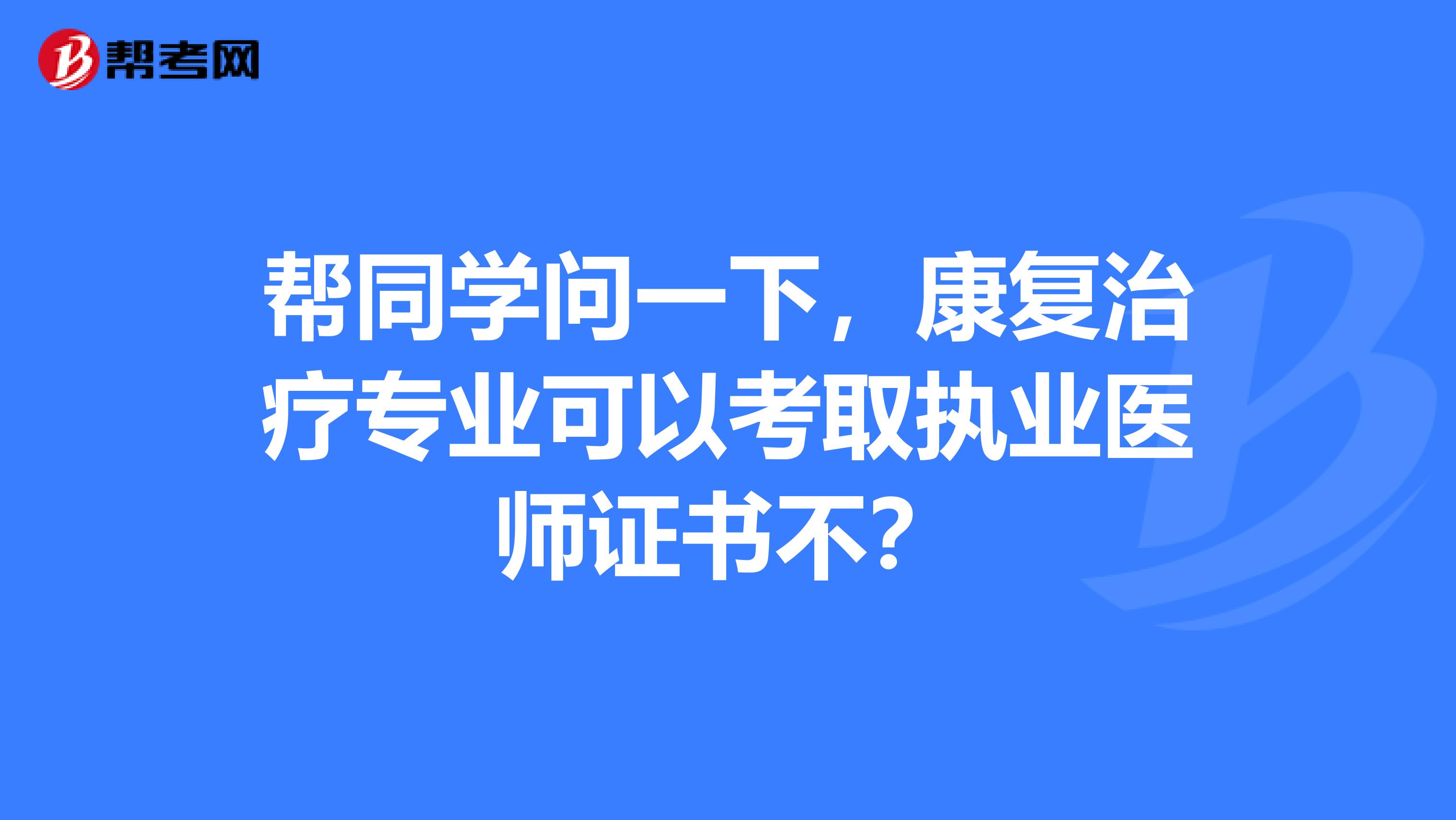 帮同学问一下，康复治疗专业可以考取执业医师证书不？