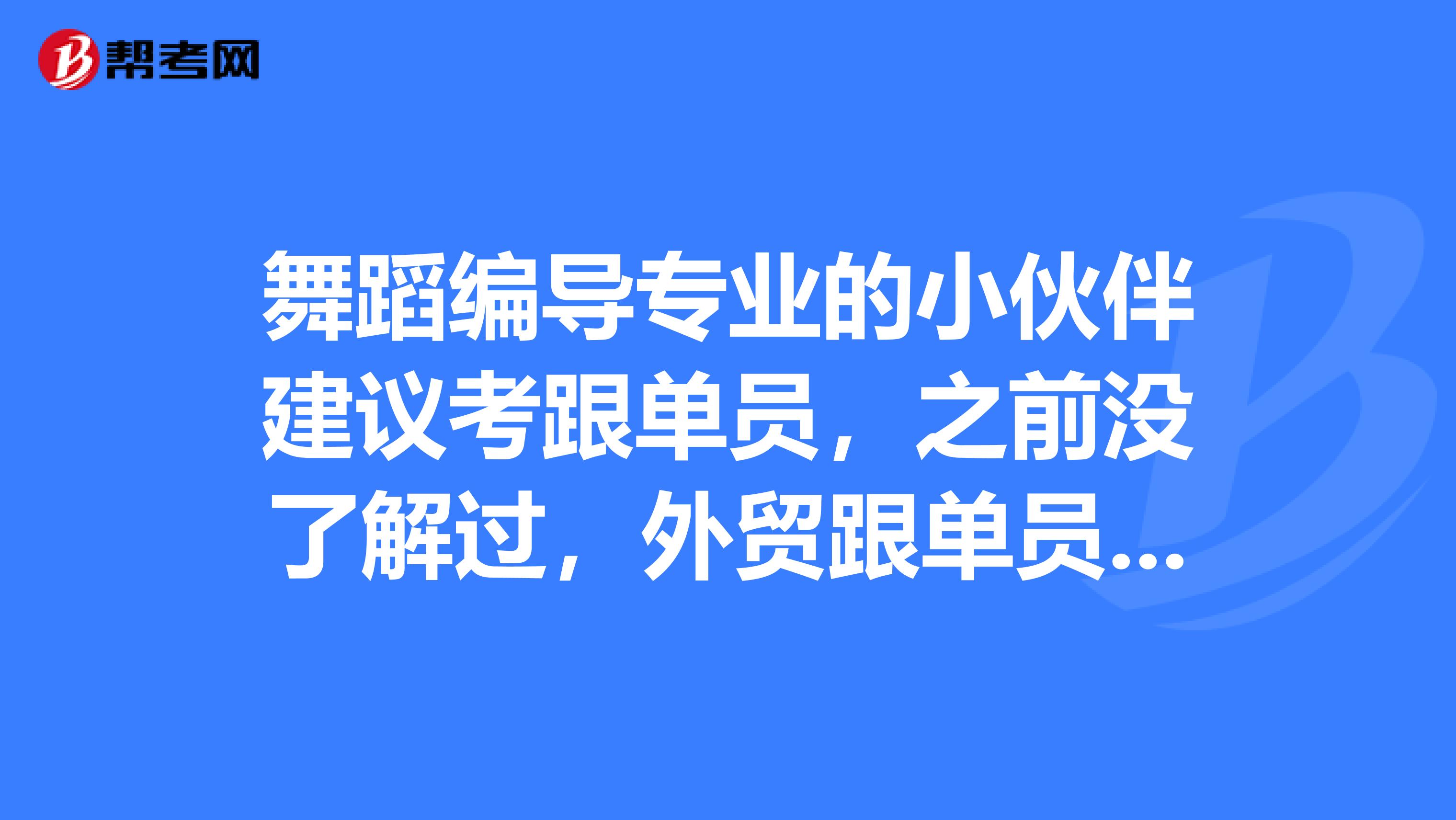 舞蹈编导专业的小伙伴建议考跟单员，之前没了解过，外贸跟单员考试难吗，有没有技巧？