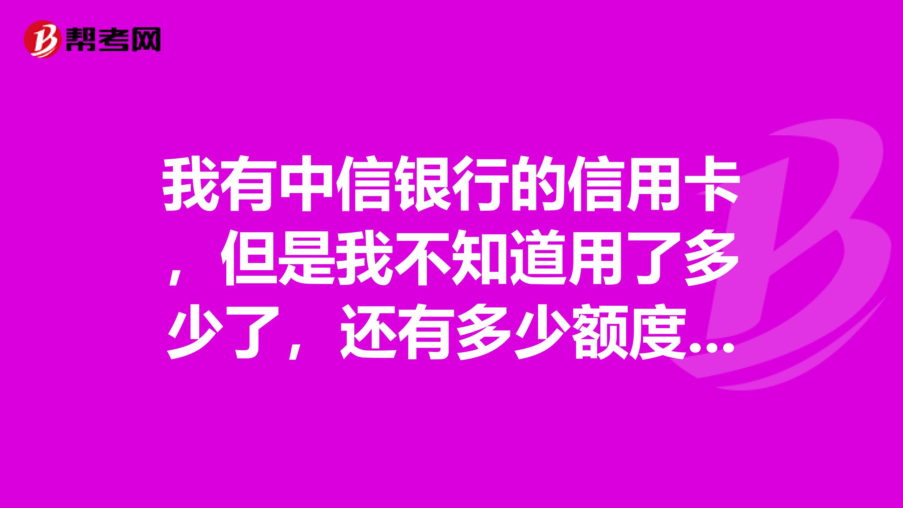 我有中信银行的信用卡,但是我不知道用了多少了,还有多少额度,请问我怎么简便的查询可用余额?