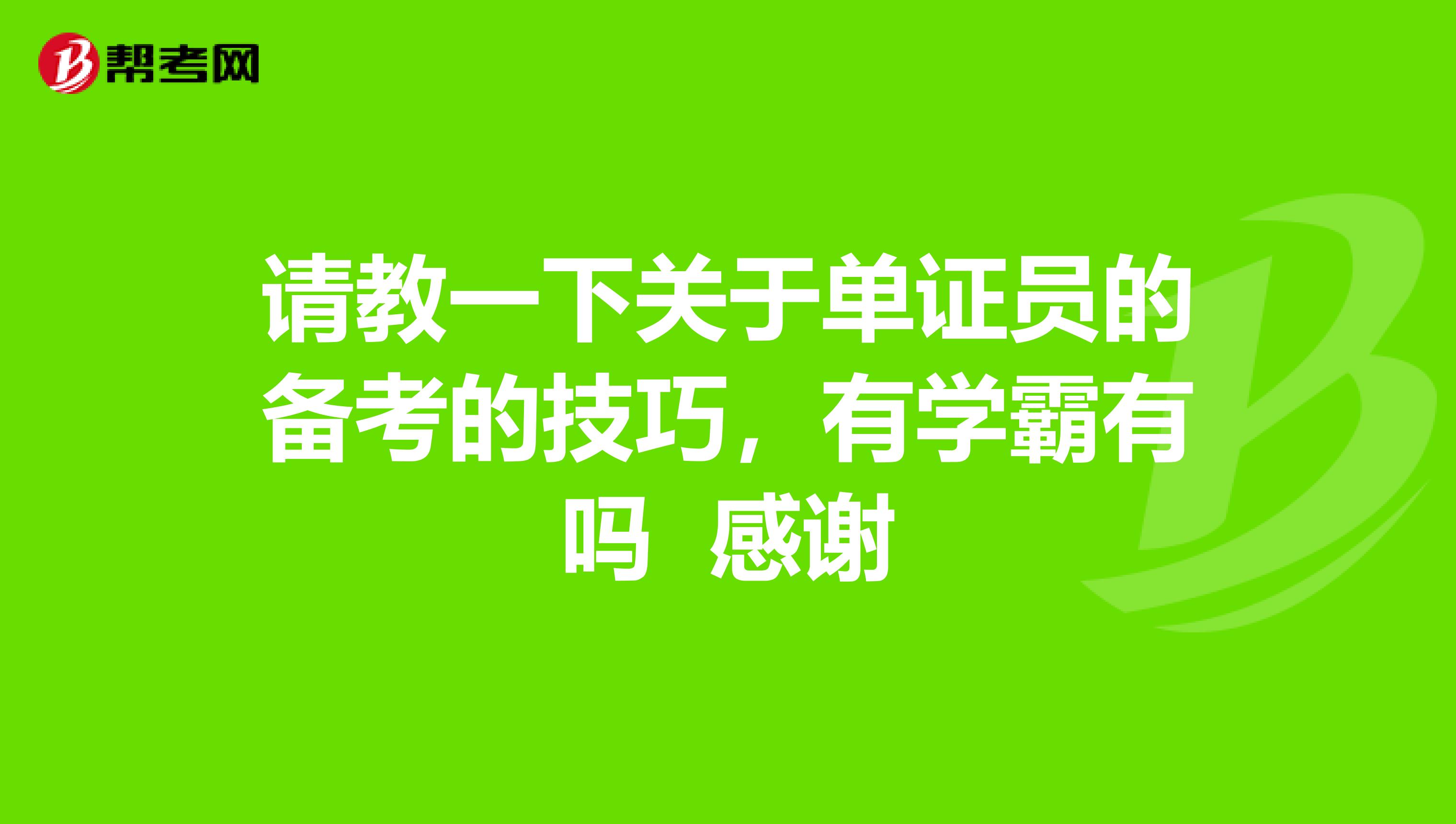 请教一下关于单证员的备考的技巧,有学霸有吗 感谢