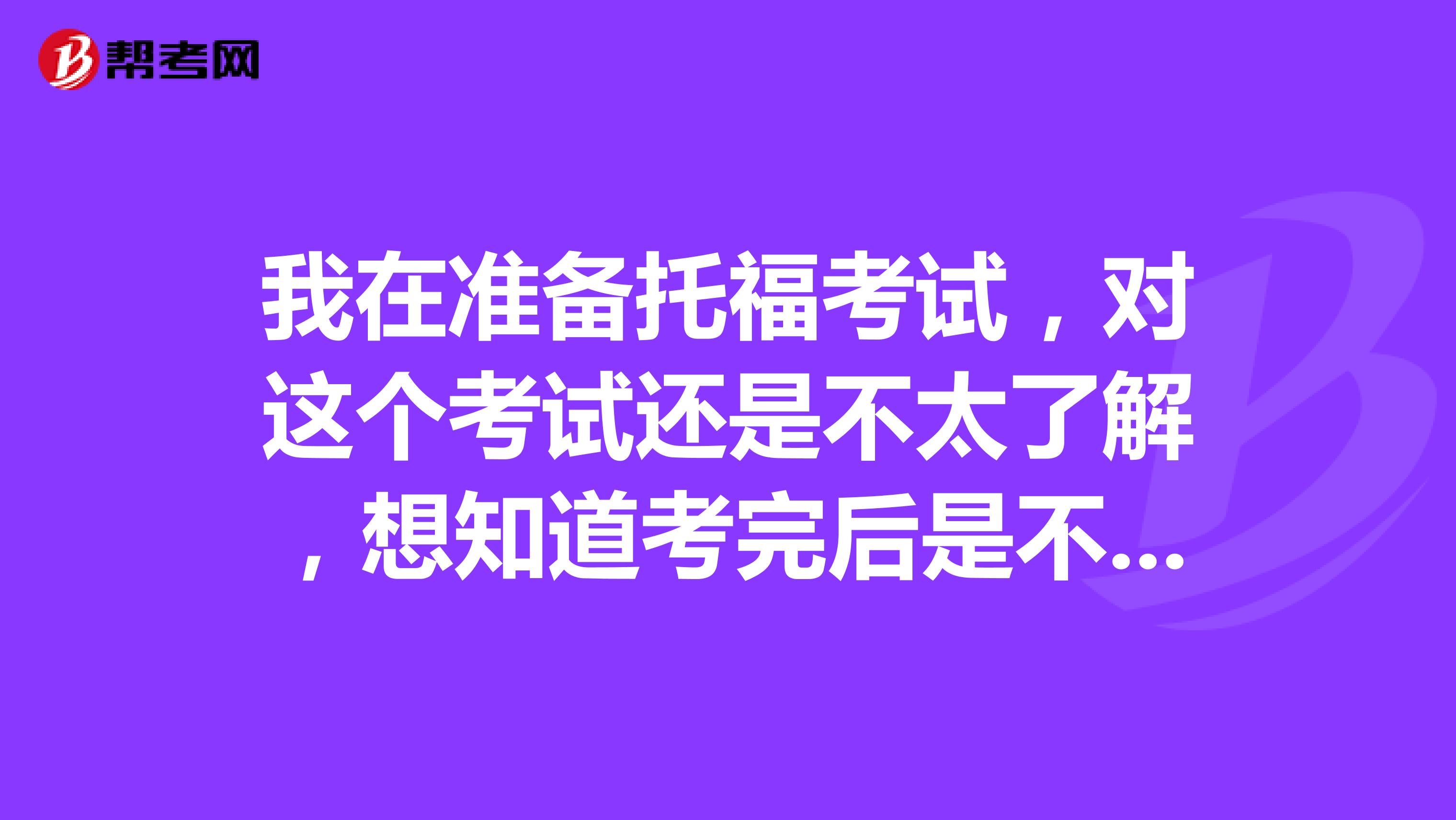 我在准备托福考试,对这个考试还是不太了解,想知道考完后是不是会有一个分数报告呀?那是什么?