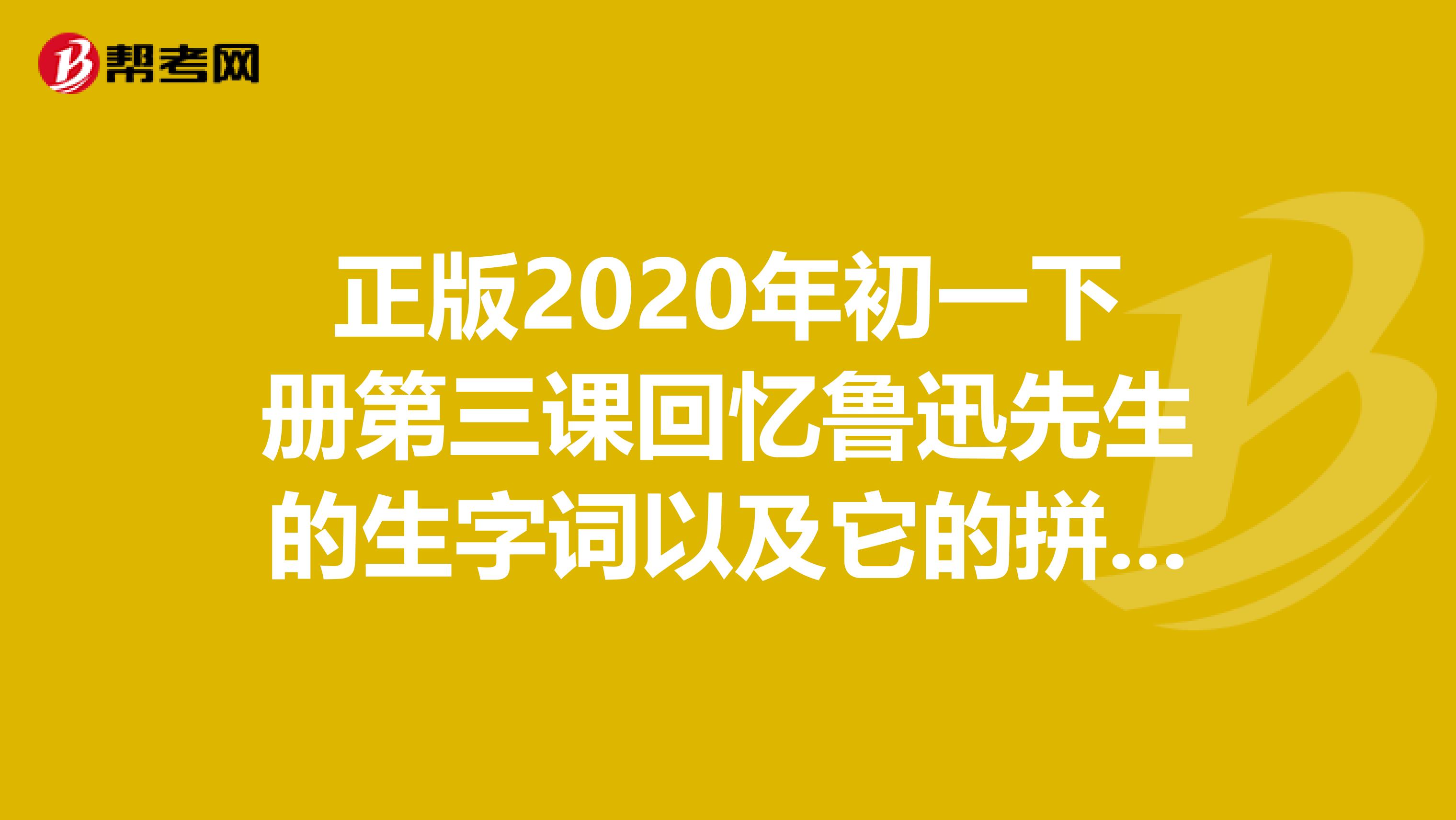 正版2020年初一下册第三课回忆鲁迅先生的生字词以及它的拼音和解释是什么?