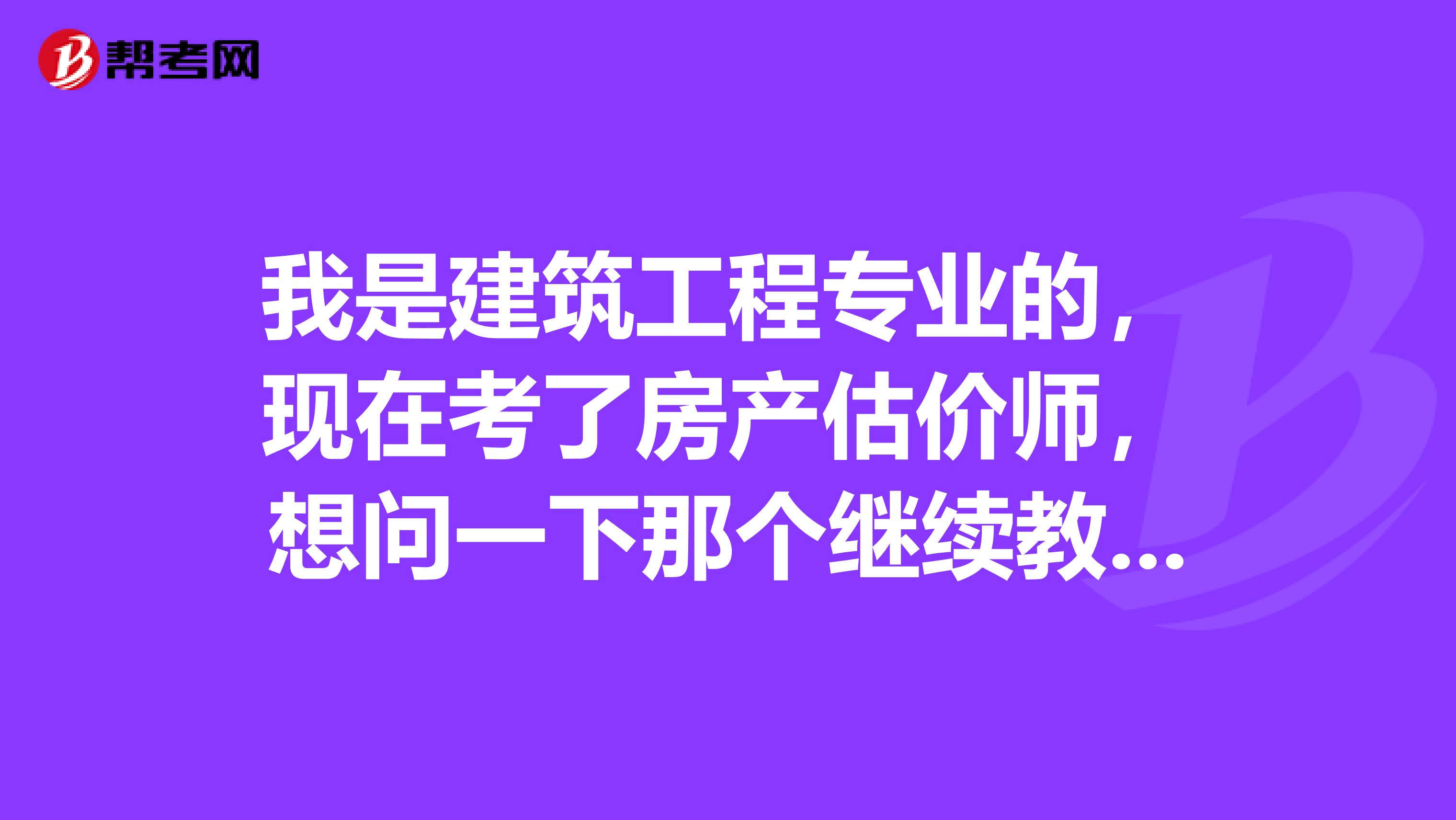 我是建筑工程专业的，现在考了房产估价师，想问一下那个继续教育学时是多久？