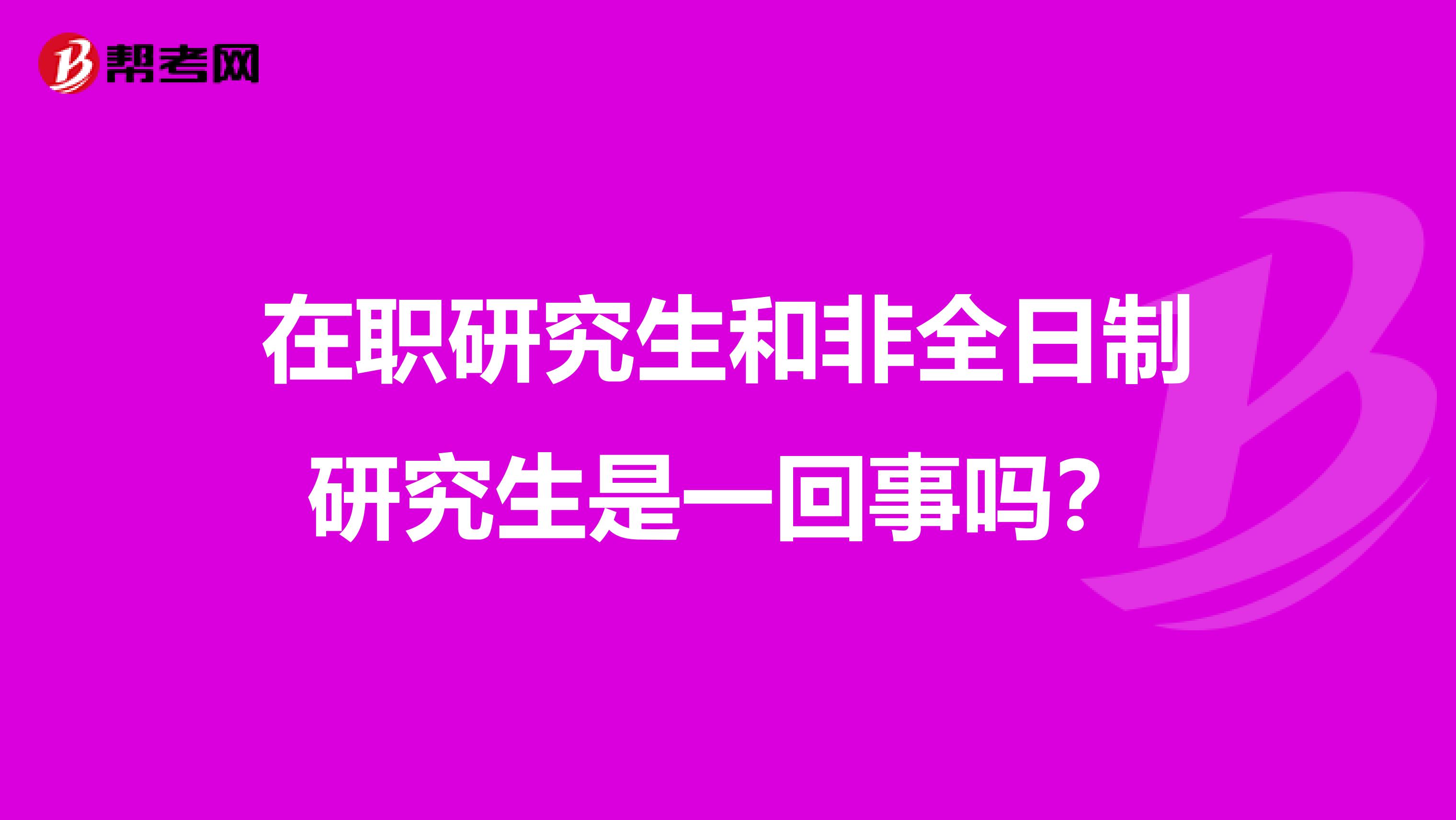 在职研究生和非全日制研究生是一回事吗？