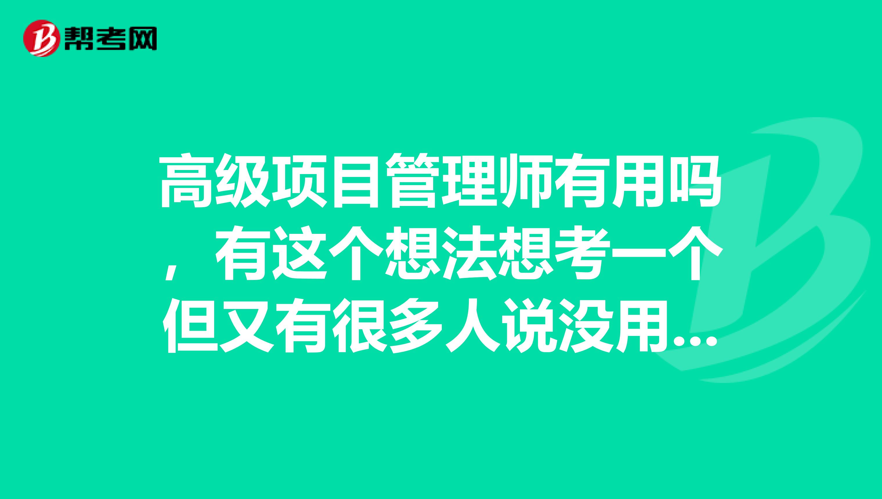 高级项目管理师有用吗，有这个想法想考一个但又有很多人说没用纠结