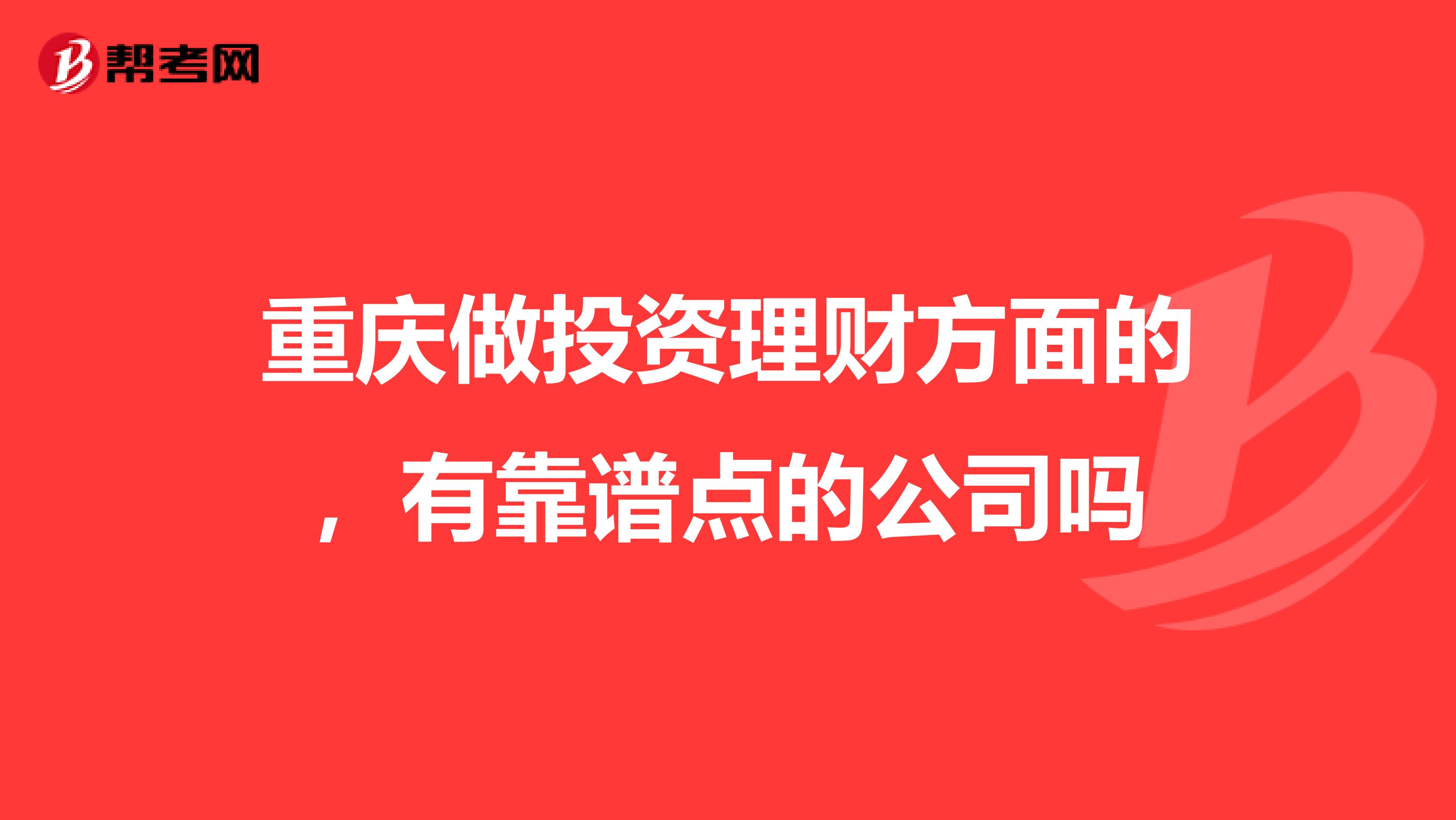 重庆做投资理财方面的，有靠谱点的公司吗