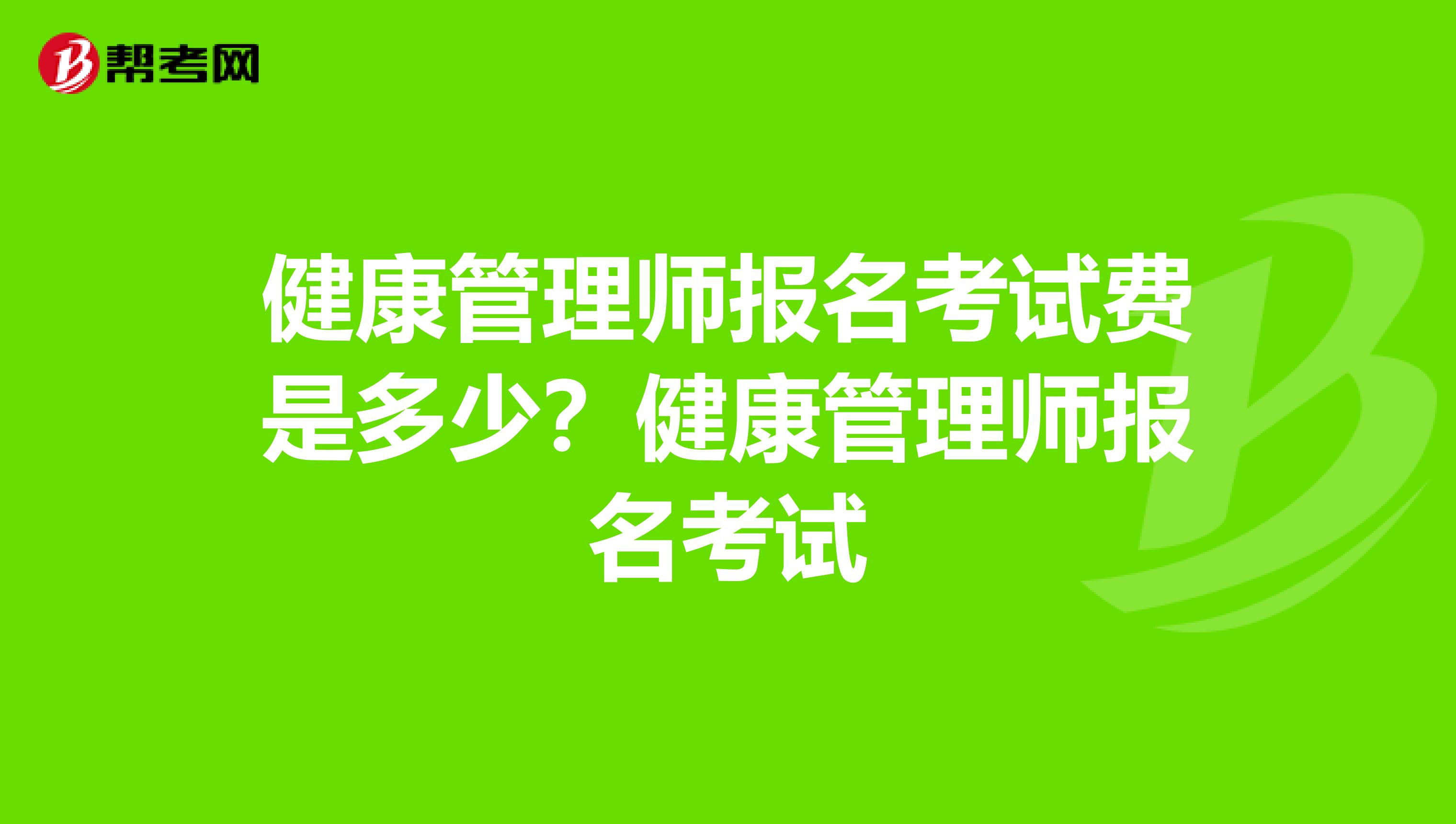 健康管理师报名考试费是多少?健康管理师报名考试