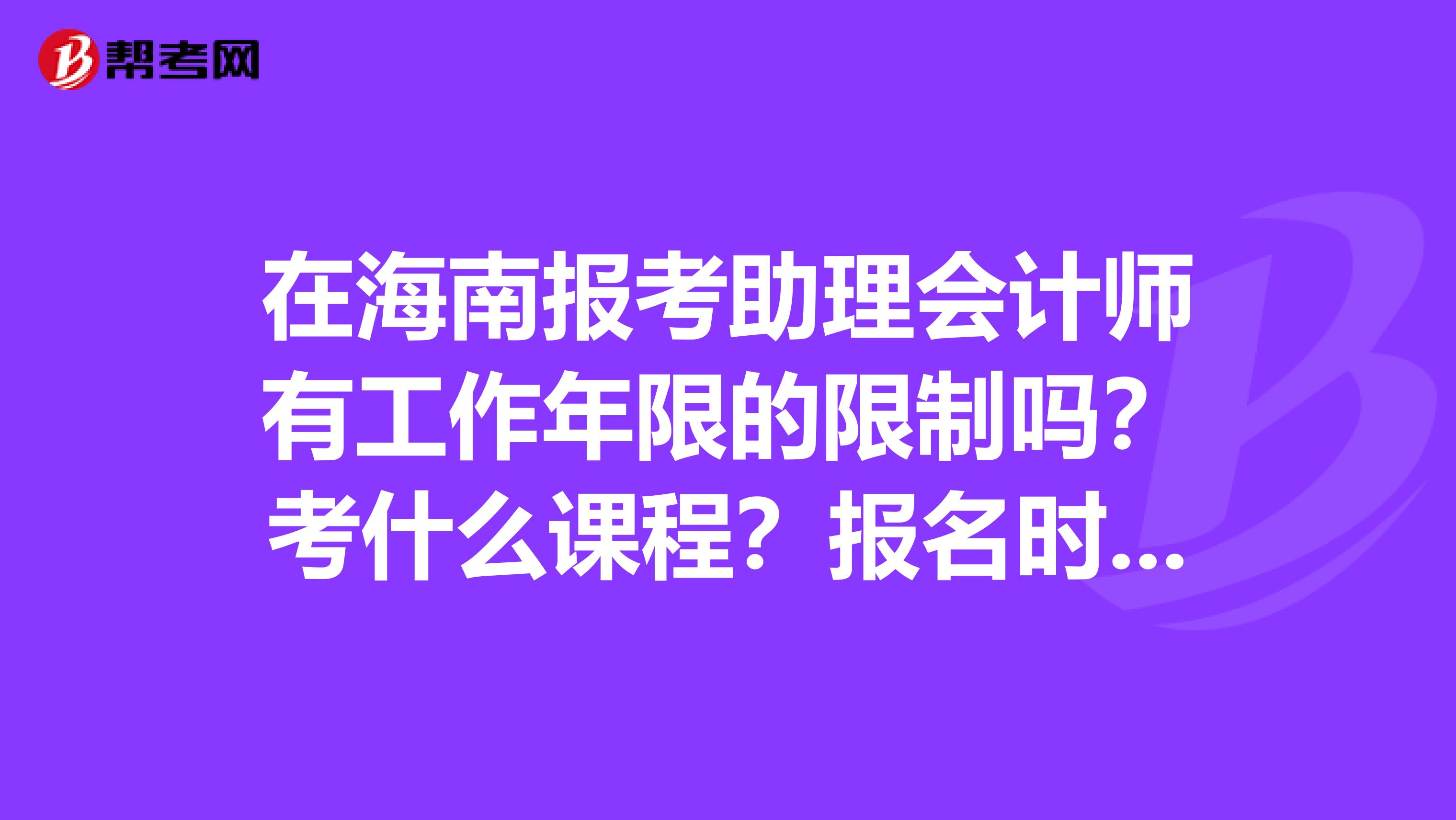 在海南报考助理会计师有工作年限的限制吗?考什么课程?报名时间和报名费各是多少?