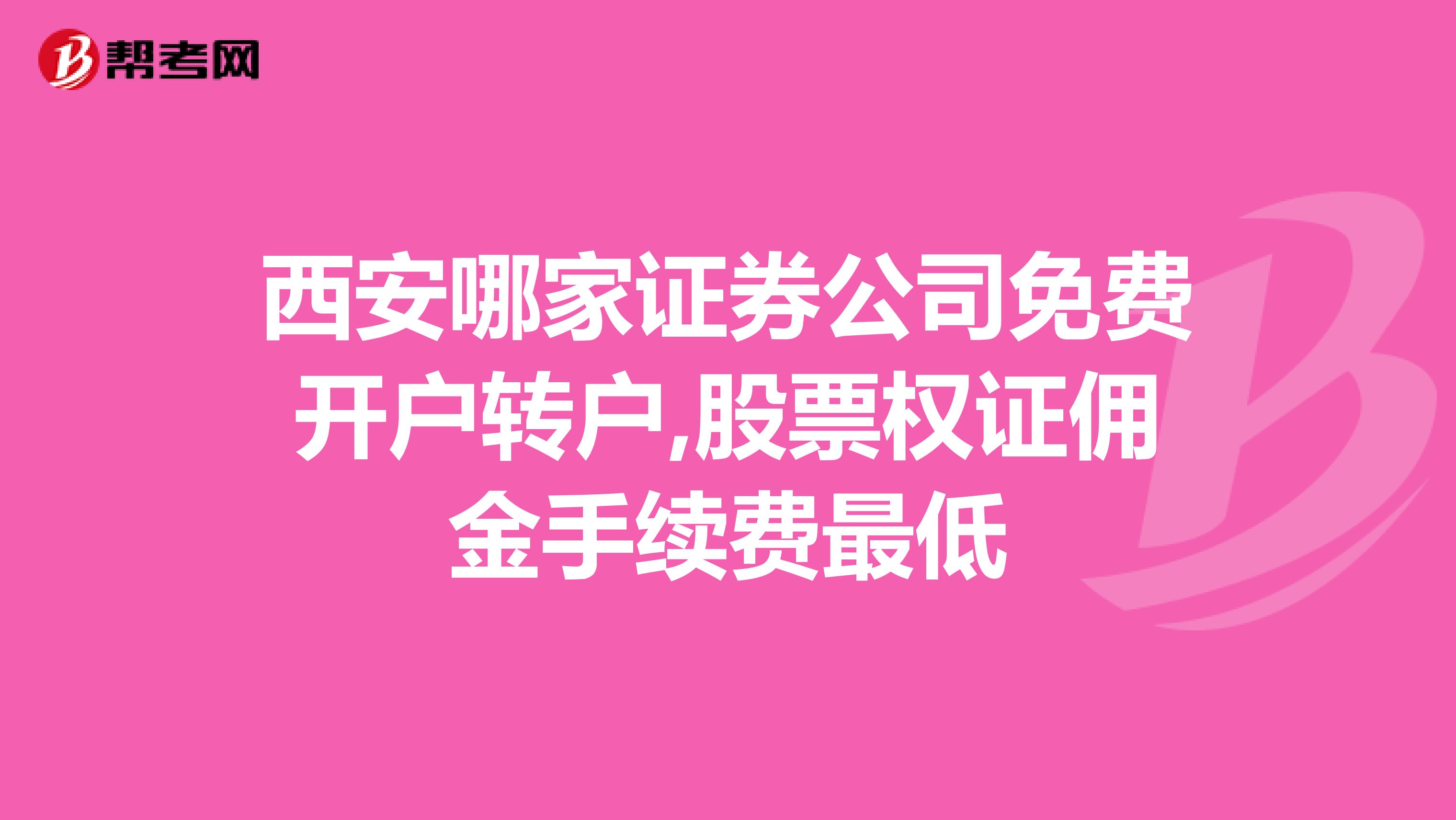 西安哪家证券公司免费开户转户,股票权证佣金手续费最低