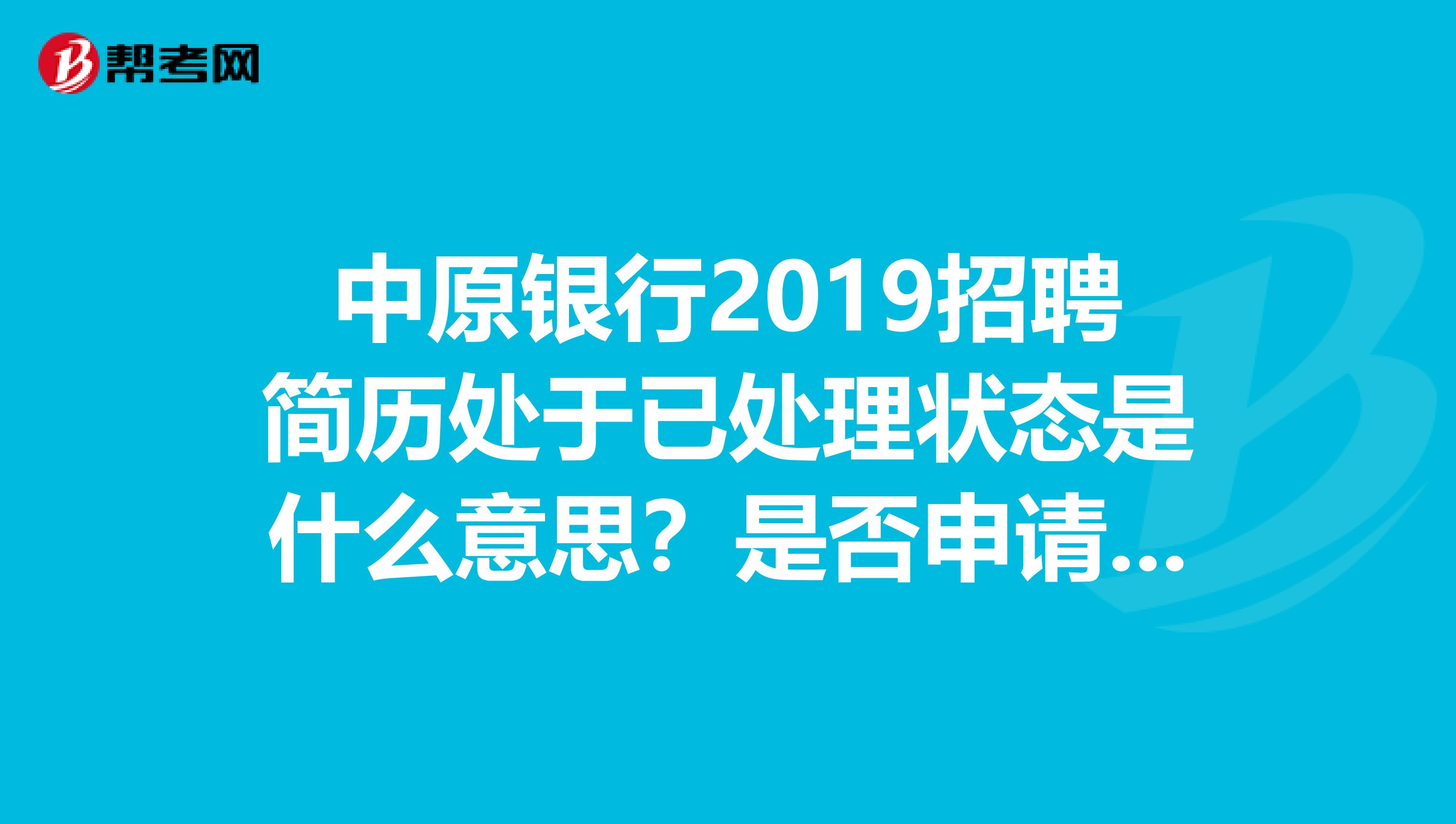 中原银行2019招聘简历处于已处理状态是什么意思?是否申请已通过?坐等。