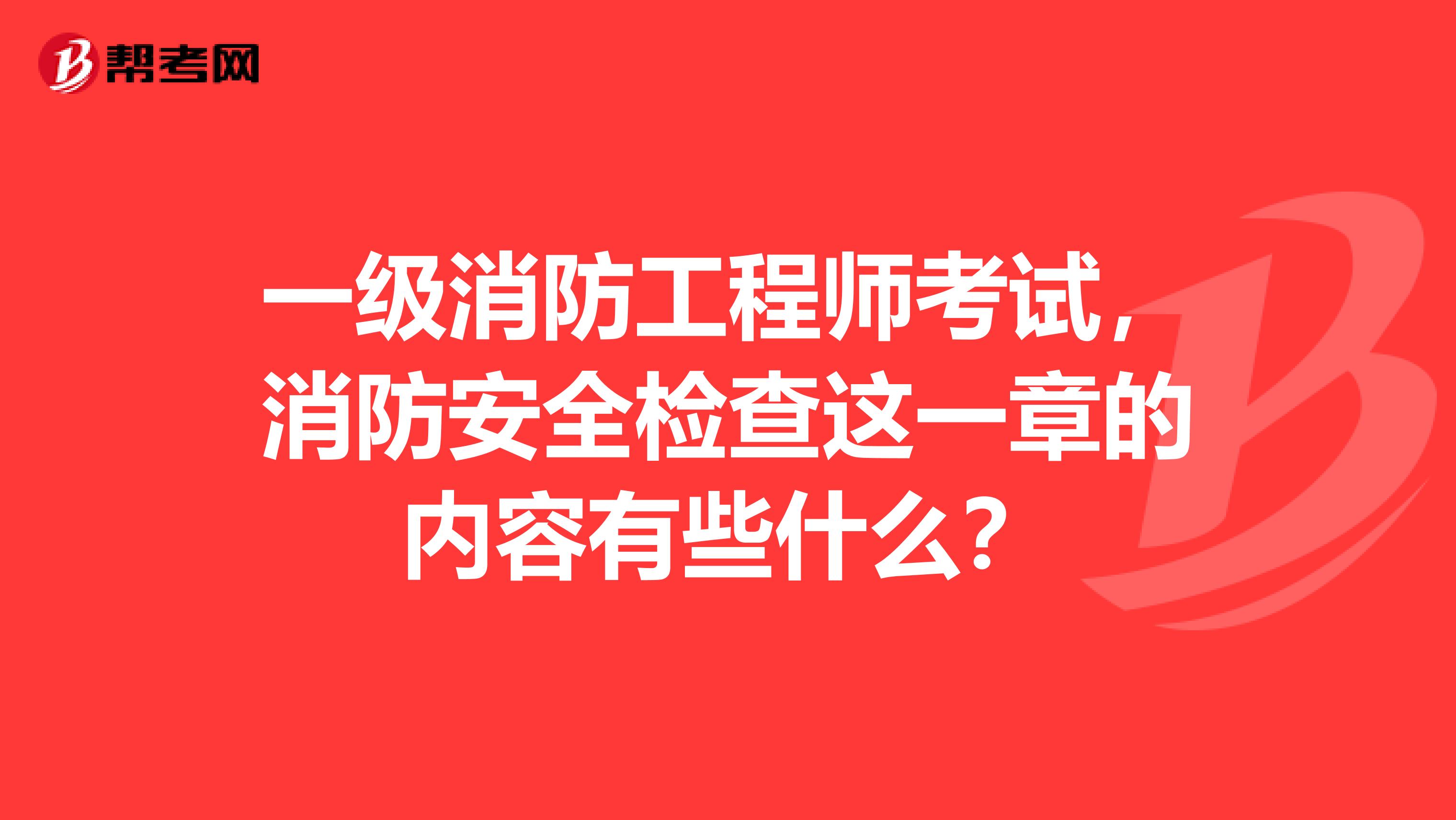 一级消防工程师考试,消防安全检查这一章的内容有些什么?